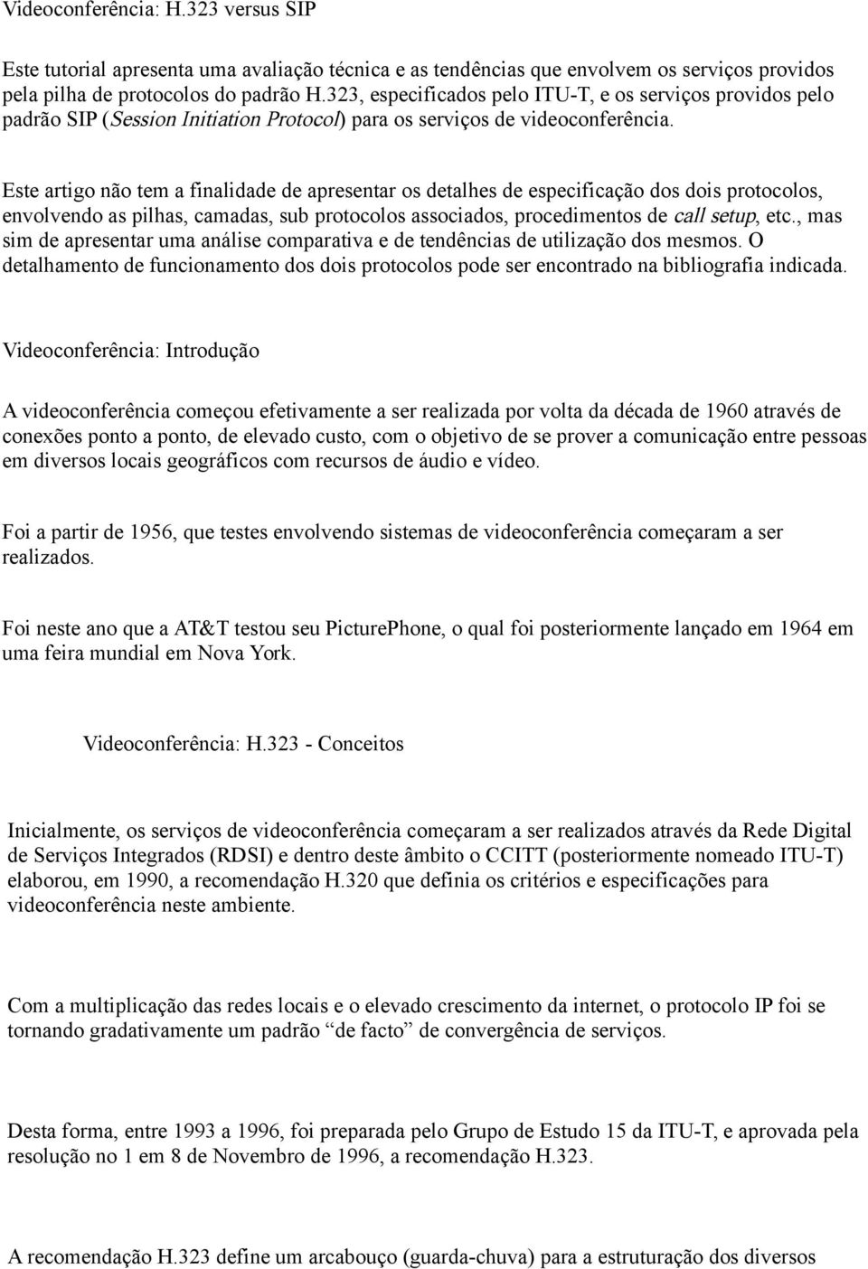 Este artigo não tem a finalidade de apresentar os detalhes de especificação dos dois protocolos, envolvendo as pilhas, camadas, sub protocolos associados, procedimentos de call setup, etc.