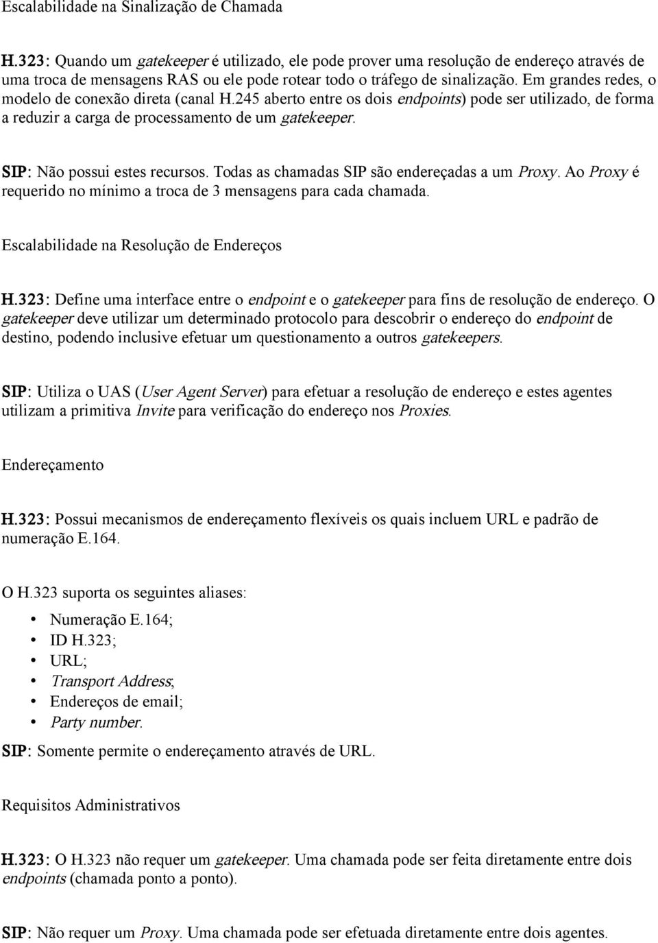 Em grandes redes, o modelo de conexão direta (canal H.245 aberto entre os dois endpoints) pode ser utilizado, de forma a reduzir a carga de processamento de um gatekeeper.