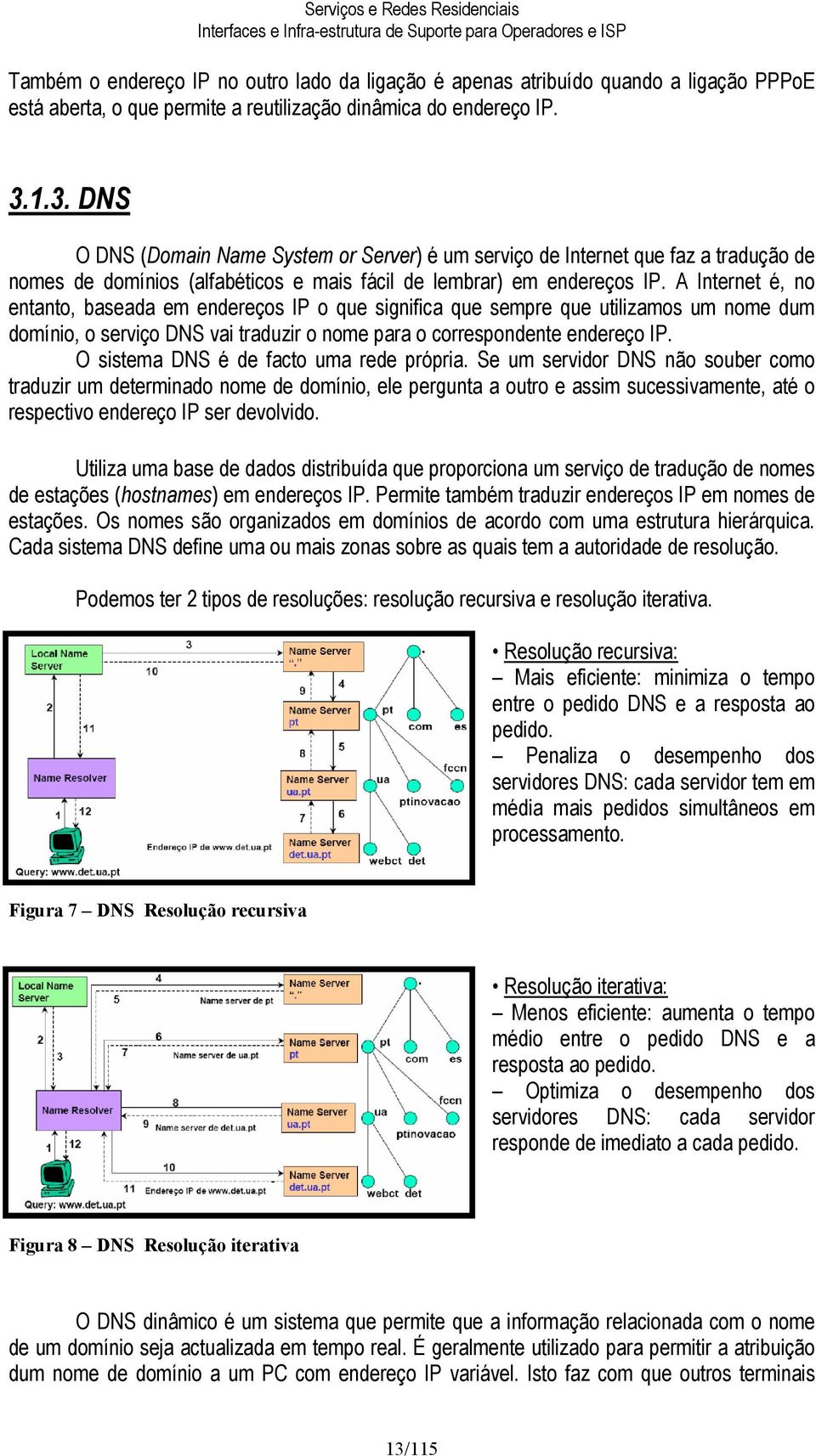 A Internet é, no entanto, baseada em endereços IP o que significa que sempre que utilizamos um nome dum domínio, o serviço DNS vai traduzir o nome para o correspondente endereço IP.