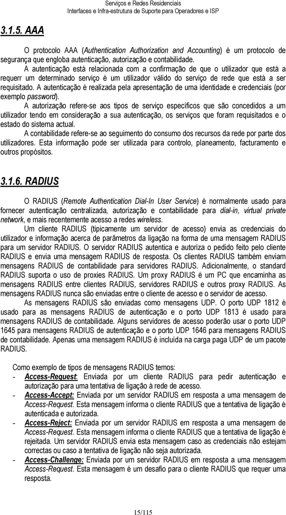 A autenticação está relacionada com a confirmação de que o utilizador que está a requerr um determinado serviço é um utilizador válido do serviço de rede que está a ser requisitado.