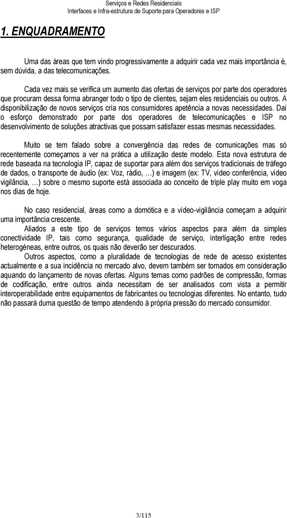 Cada vez mais se verifica um aumento das ofertas de serviços por parte dos operadores que procuram dessa forma abranger todo o tipo de clientes, sejam eles residenciais ou outros.