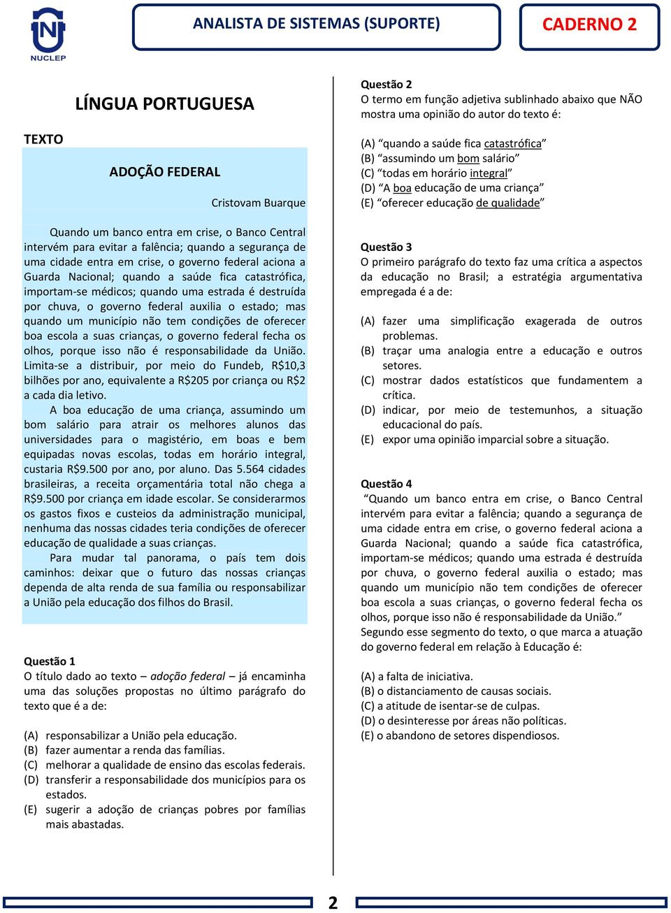 falência; quando a segurança de uma cidade entra em crise, o governo federal aciona a Guarda Nacional; quando a saúde fica catastrófica, importam-se médicos; quando uma estrada é destruída por chuva,