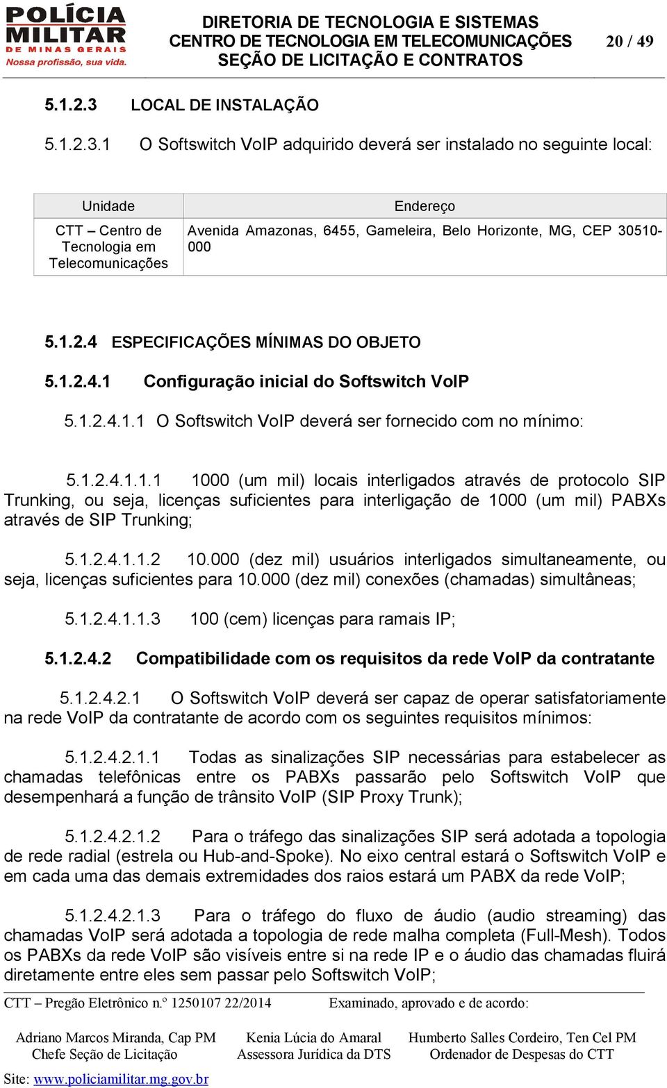 1 O Softswitch VoIP adquirido deverá ser instalado no seguinte local: Unidade CTT Centro de Tecnologia em Telecomunicações Endereço Avenida Amazonas, 6455, Gameleira, Belo Horizonte, MG, CEP