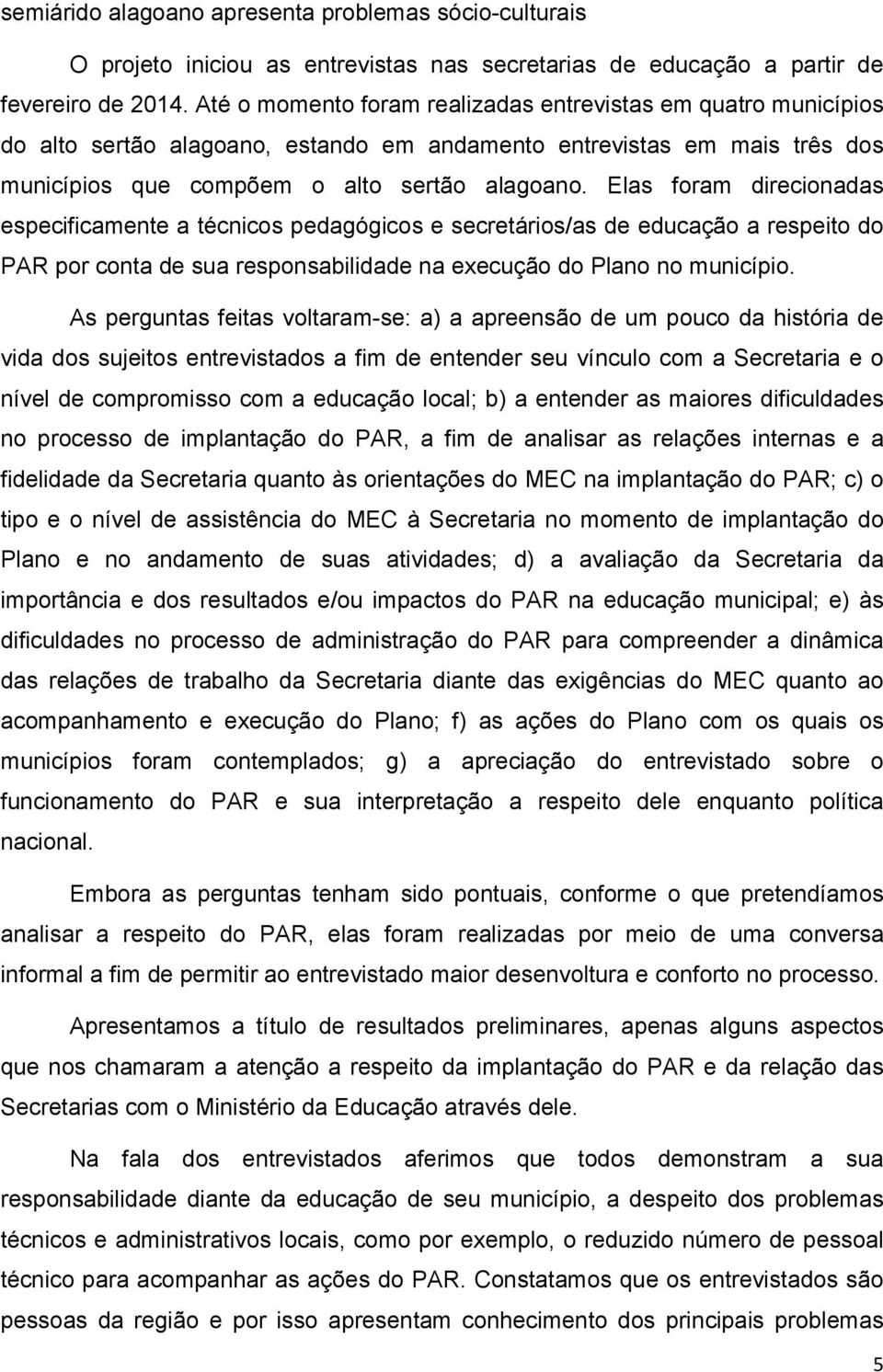 Elas foram direcionadas especificamente a técnicos pedagógicos e secretários/as de educação a respeito do PAR por conta de sua responsabilidade na execução do Plano no município.