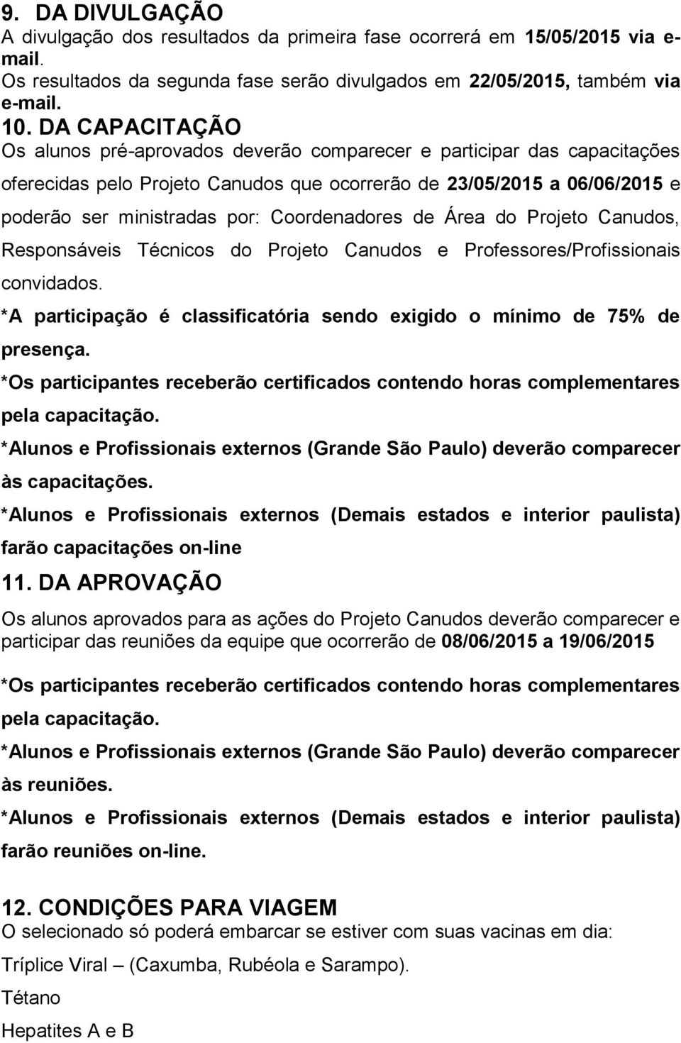 Coordenadores de Área do Projeto Canudos, Responsáveis Técnicos do Projeto Canudos e Professores/Profissionais convidados. *A participação é classificatória sendo exigido o mínimo de 75% de presença.