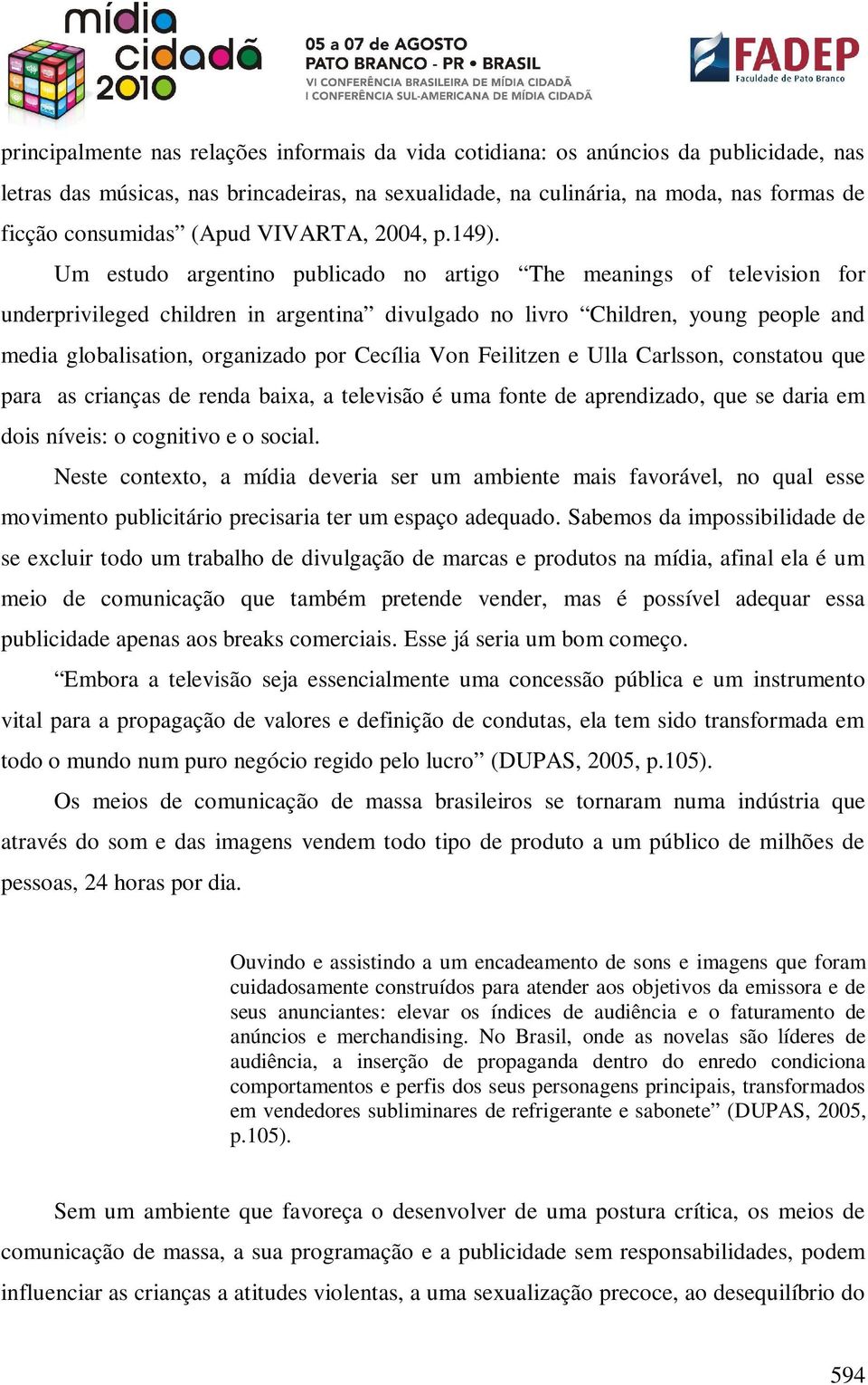 Um estudo argentino publicado no artigo The meanings of television for underprivileged children in argentina divulgado no livro Children, young people and media globalisation, organizado por Cecília