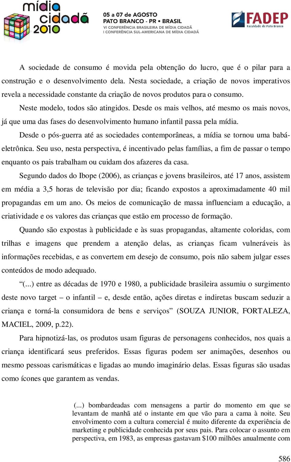 Desde os mais velhos, até mesmo os mais novos, já que uma das fases do desenvolvimento humano infantil passa pela mídia.