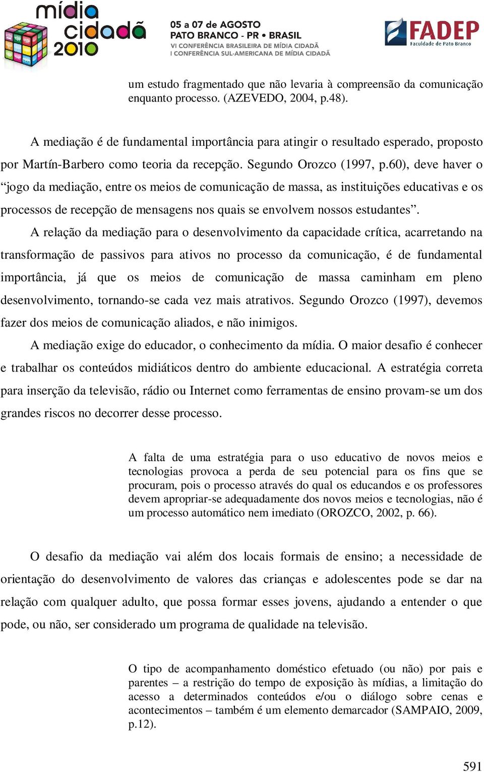 60), deve haver o jogo da mediação, entre os meios de comunicação de massa, as instituições educativas e os processos de recepção de mensagens nos quais se envolvem nossos estudantes.