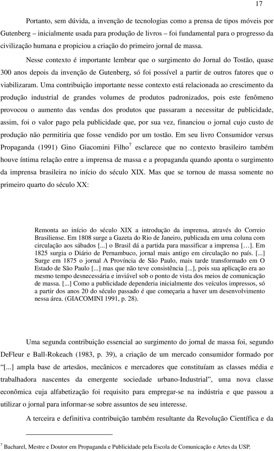 Nesse contexto é importante lembrar que o surgimento do Jornal do Tostão, quase 300 anos depois da invenção de Gutenberg, só foi possível a partir de outros fatores que o viabilizaram.