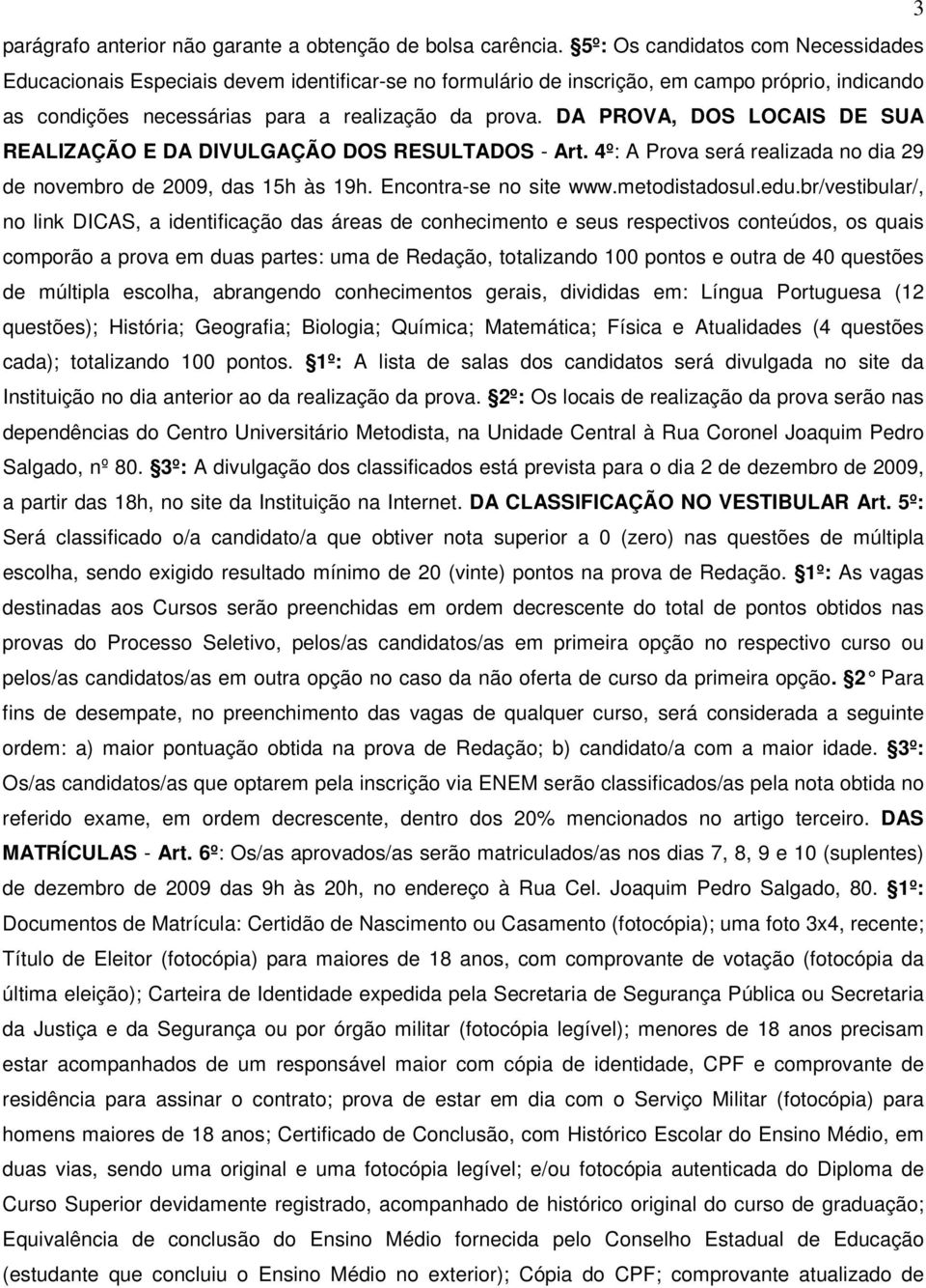 DA PROVA, DOS LOCAIS DE SUA REALIZAÇÃO E DA DIVULGAÇÃO DOS RESULTADOS - Art. 4º: A Prova será realizada no dia 29 de novembro de 2009, das 15h às 19h. Encontra-se no site www.metodistadosul.edu.