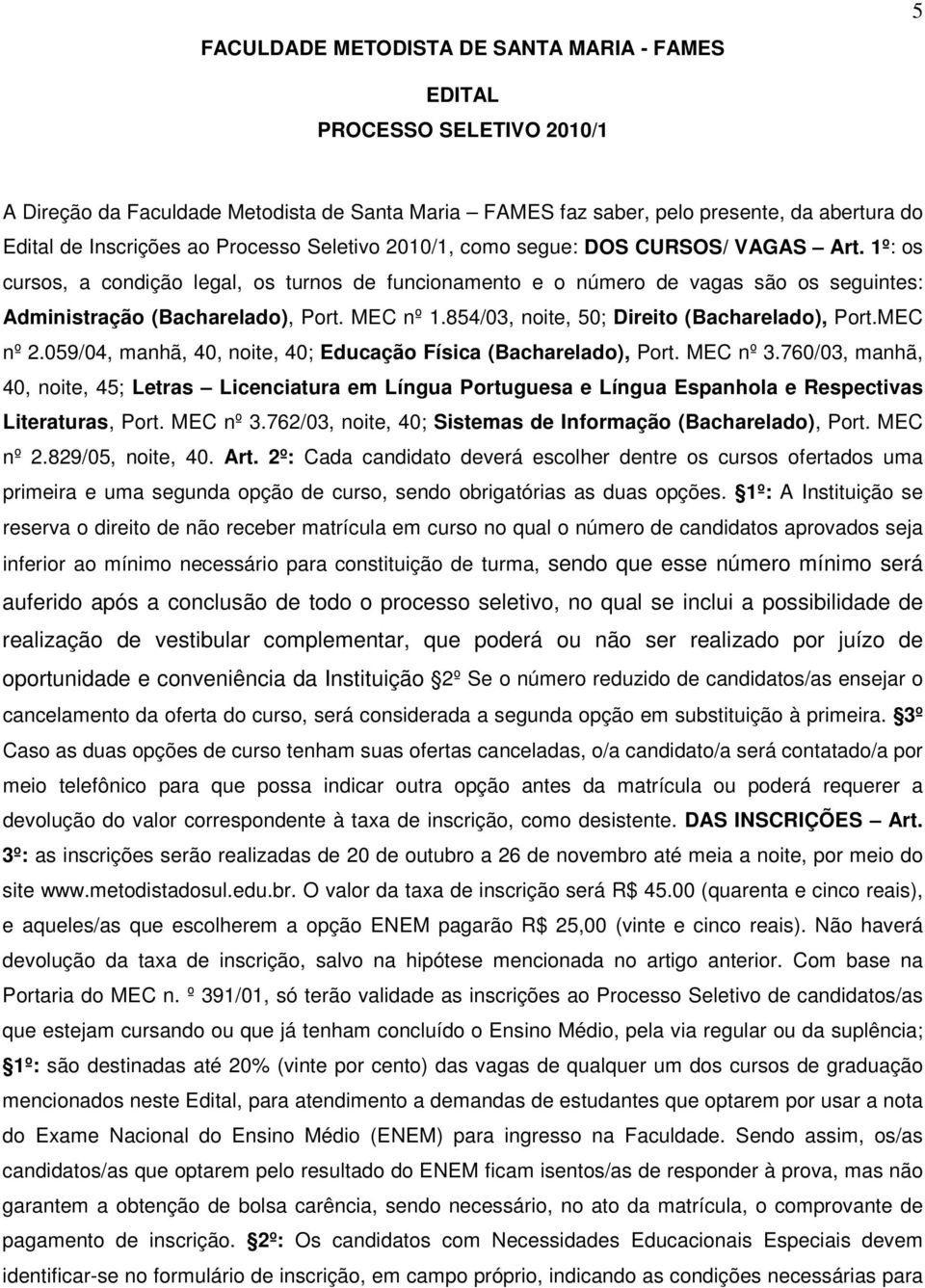 MEC nº 1.854/03, noite, 50; Direito (Bacharelado), Port.MEC nº 2.059/04, manhã, 40, noite, 40; Educação Física (Bacharelado), Port. MEC nº 3.