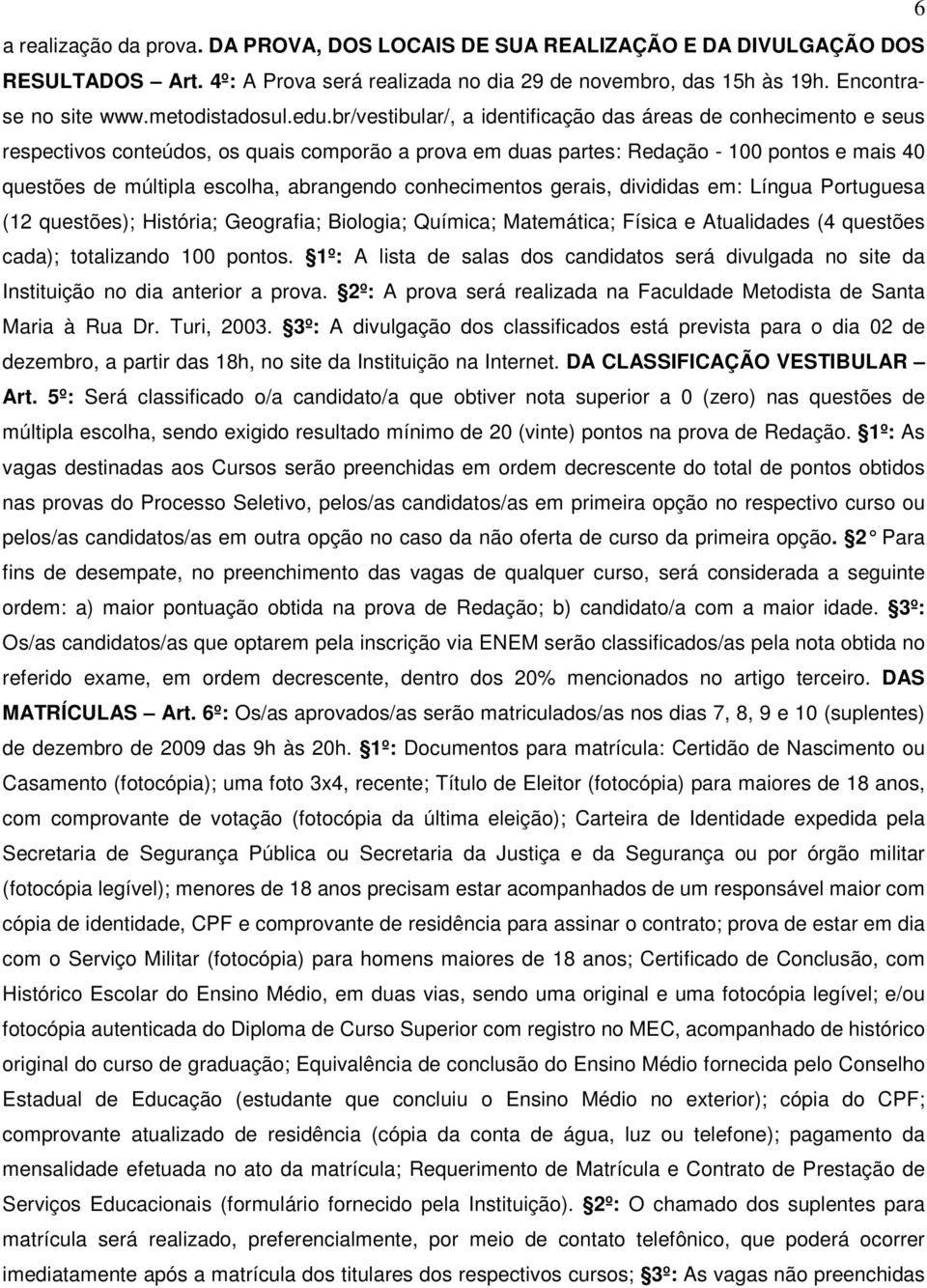 br/vestibular/, a identificação das áreas de conhecimento e seus respectivos conteúdos, os quais comporão a prova em duas partes: Redação - 100 pontos e mais 40 questões de múltipla escolha,