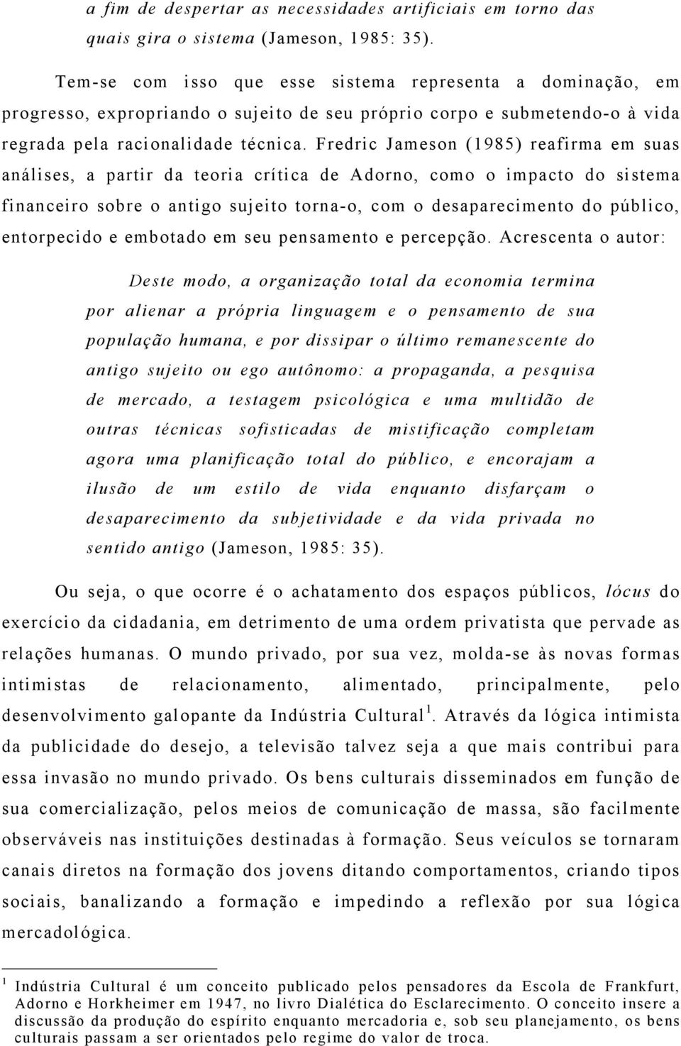 Fredric Jameson (1985) reafirma em suas análises, a partir da teoria crítica de Adorno, como o impacto do sistema financeiro sobre o antigo sujeito torna-o, com o desaparecimento do público,