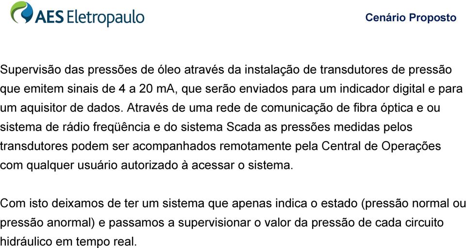 Através de uma rede de comunicação de fibra óptica e ou sistema de rádio freqüência e do sistema Scada as pressões medidas pelos transdutores podem ser