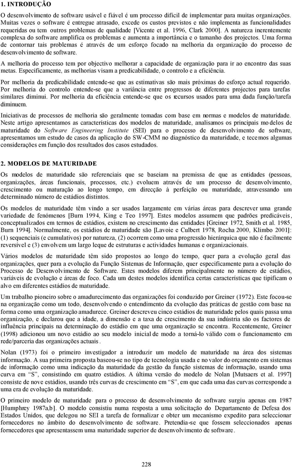 A natureza inerentemente complexa do software amplifica os problemas e aumenta a importância e o tamanho dos projectos.