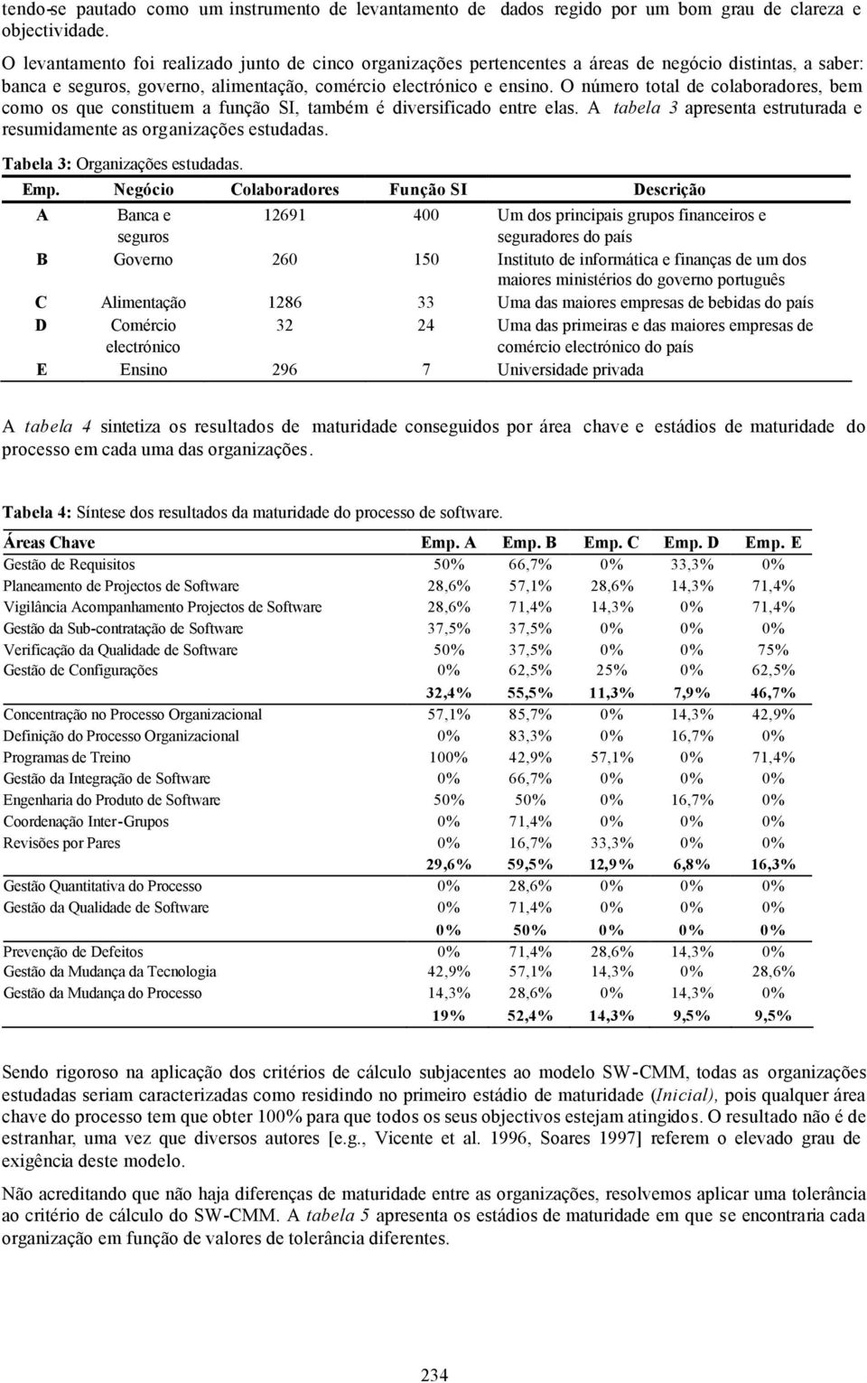 O número total de colaboradores, bem como os que constituem a função SI, também é diversificado entre elas. A tabela 3 apresenta estruturada e resumidamente as organizações estudadas.