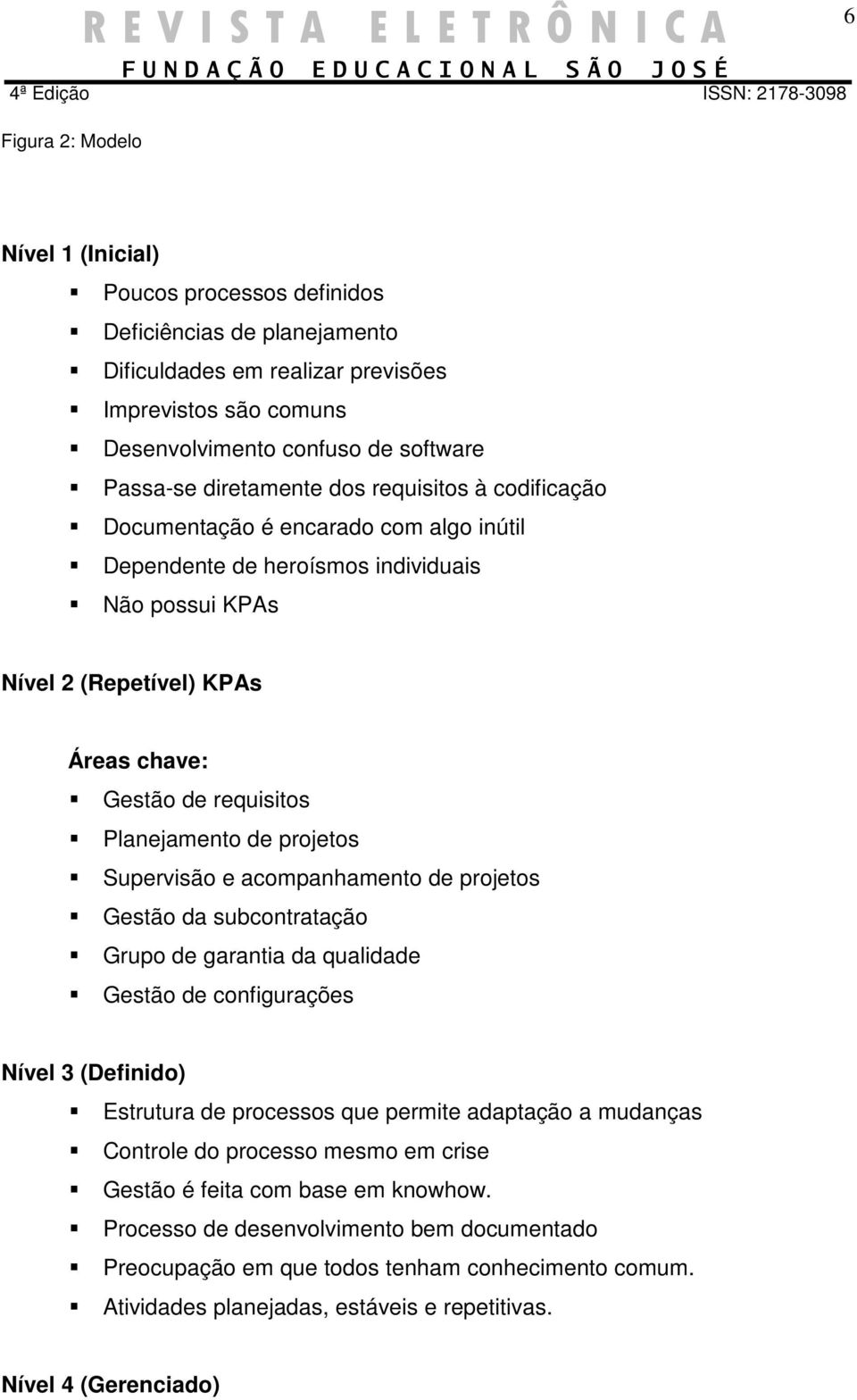 Planejamento de projetos Supervisão e acompanhamento de projetos Gestão da subcontratação Grupo de garantia da qualidade Gestão de configurações Nível 3 (Definido) Estrutura de processos que permite