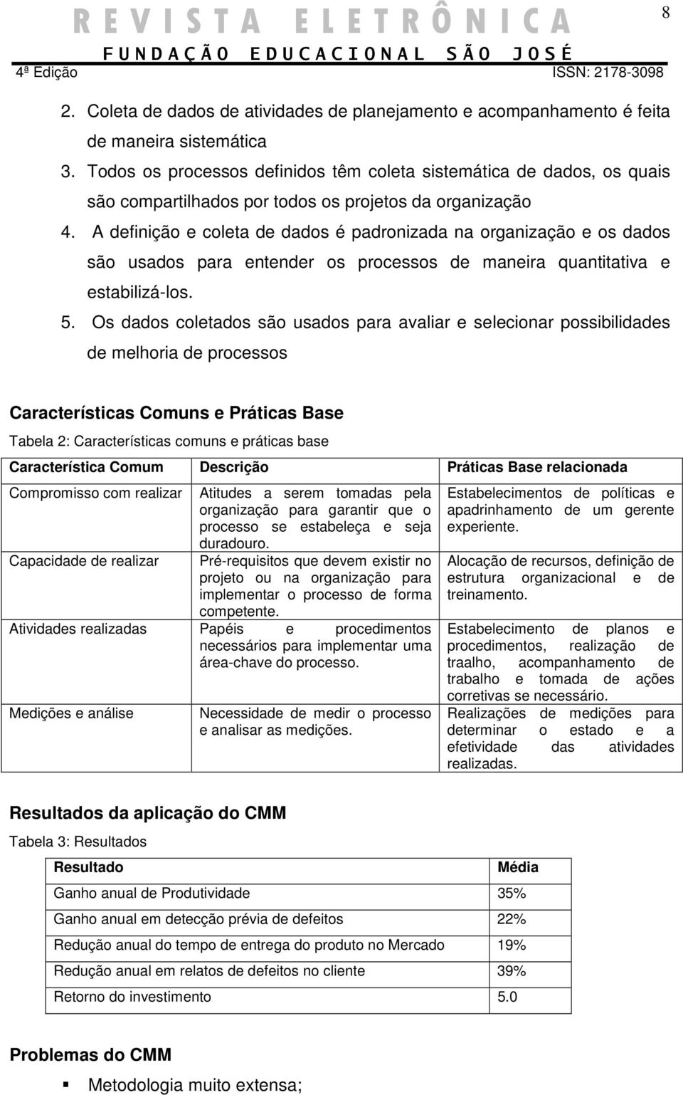 A definição e coleta de dados é padronizada na organização e os dados são usados para entender os processos de maneira quantitativa e estabilizá-los. 5.