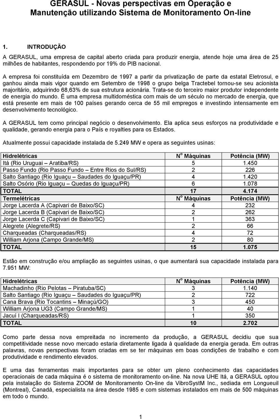 A empresa foi constituída em Dezembro de 1997 a partir da privatização de parte da estatal Eletrosul, e ganhou ainda mais vigor quando em Setembro de 1998 o grupo belga Tractebel tornou-se seu