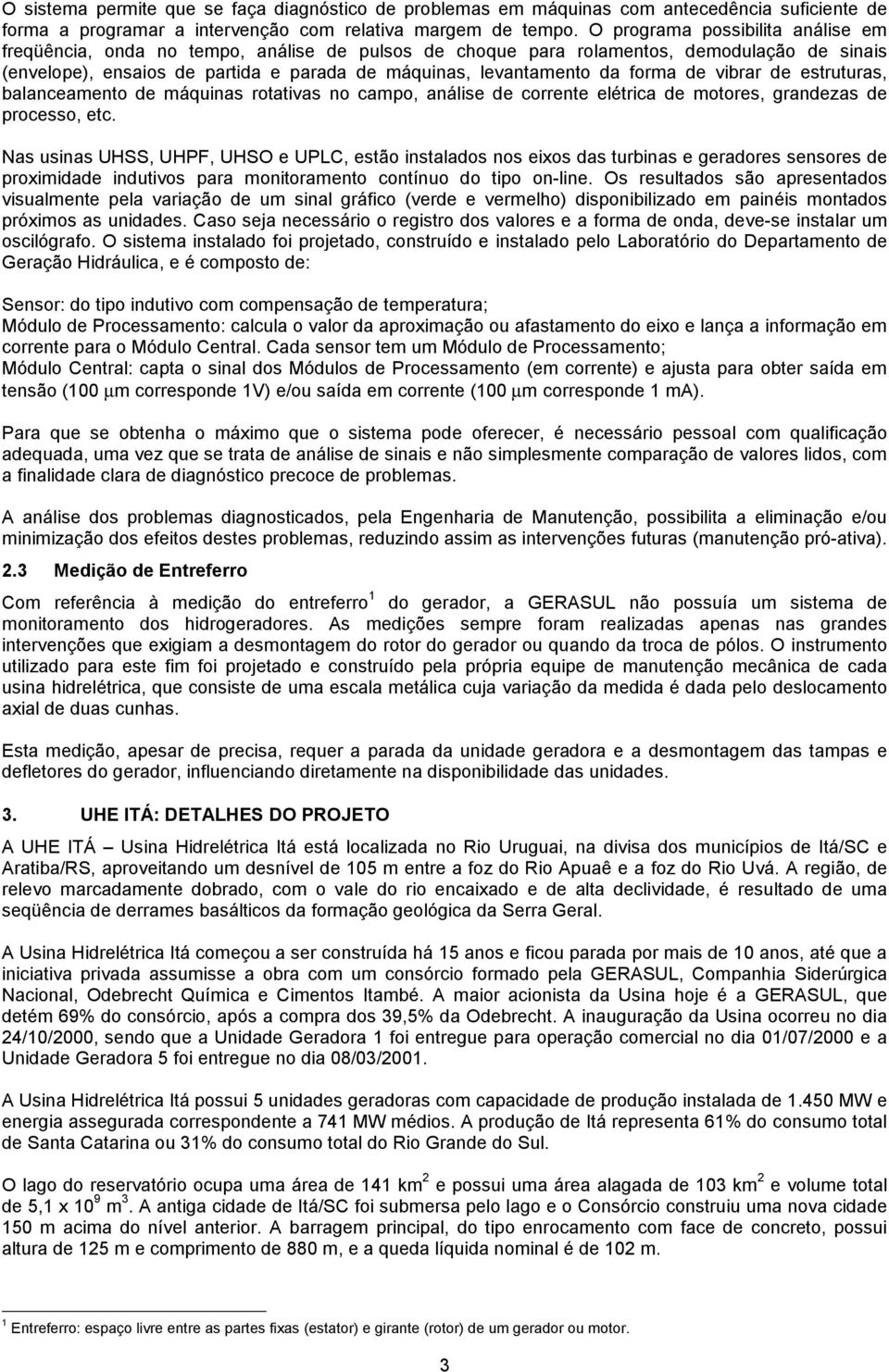 forma de vibrar de estruturas, balanceamento de máquinas rotativas no campo, análise de corrente elétrica de motores, grandezas de processo, etc.