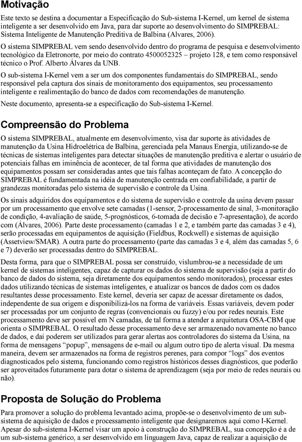 O sistema SIMPREBAL vem sendo desenvolvido dentro do programa de pesquisa e desenvolvimento tecnológico da Eletronorte, por meio do contrato 4500052325 projeto 128, e tem como responsável técnico o