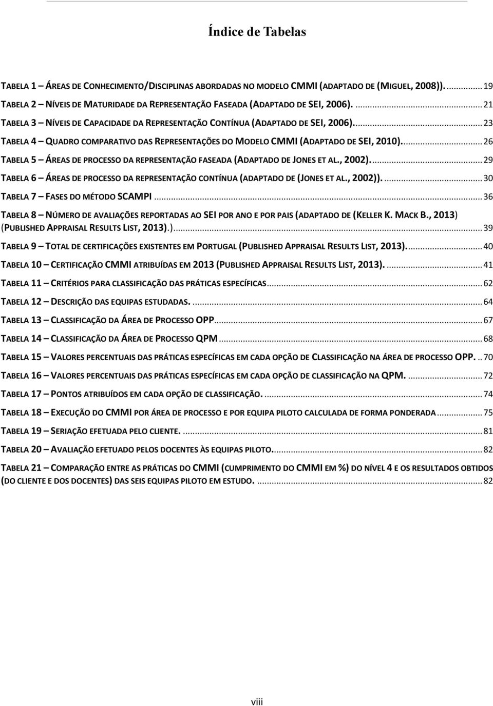 ... 26 TABELA 5 ÁREAS DE PROCESSO DA REPRESENTAÇÃO FASEADA (ADAPTADO DE JONES ET AL., 2002).... 29 TABELA 6 ÁREAS DE PROCESSO DA REPRESENTAÇÃO CONTÍNUA (ADAPTADO DE (JONES ET AL., 2002)).