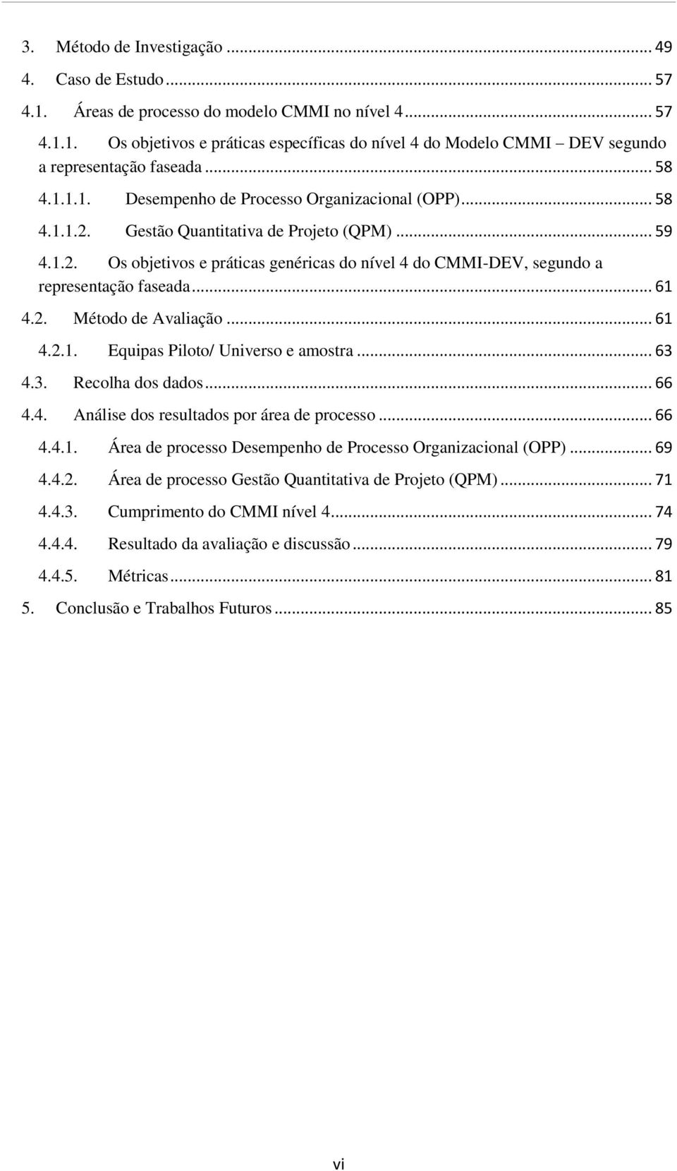 .. 61 4.2. Método de Avaliação... 61 4.2.1. Equipas Piloto/ Universo e amostra... 63 4.3. Recolha dos dados... 66 4.4. Análise dos resultados por área de processo... 66 4.4.1. Área de processo Desempenho de Processo Organizacional (OPP).