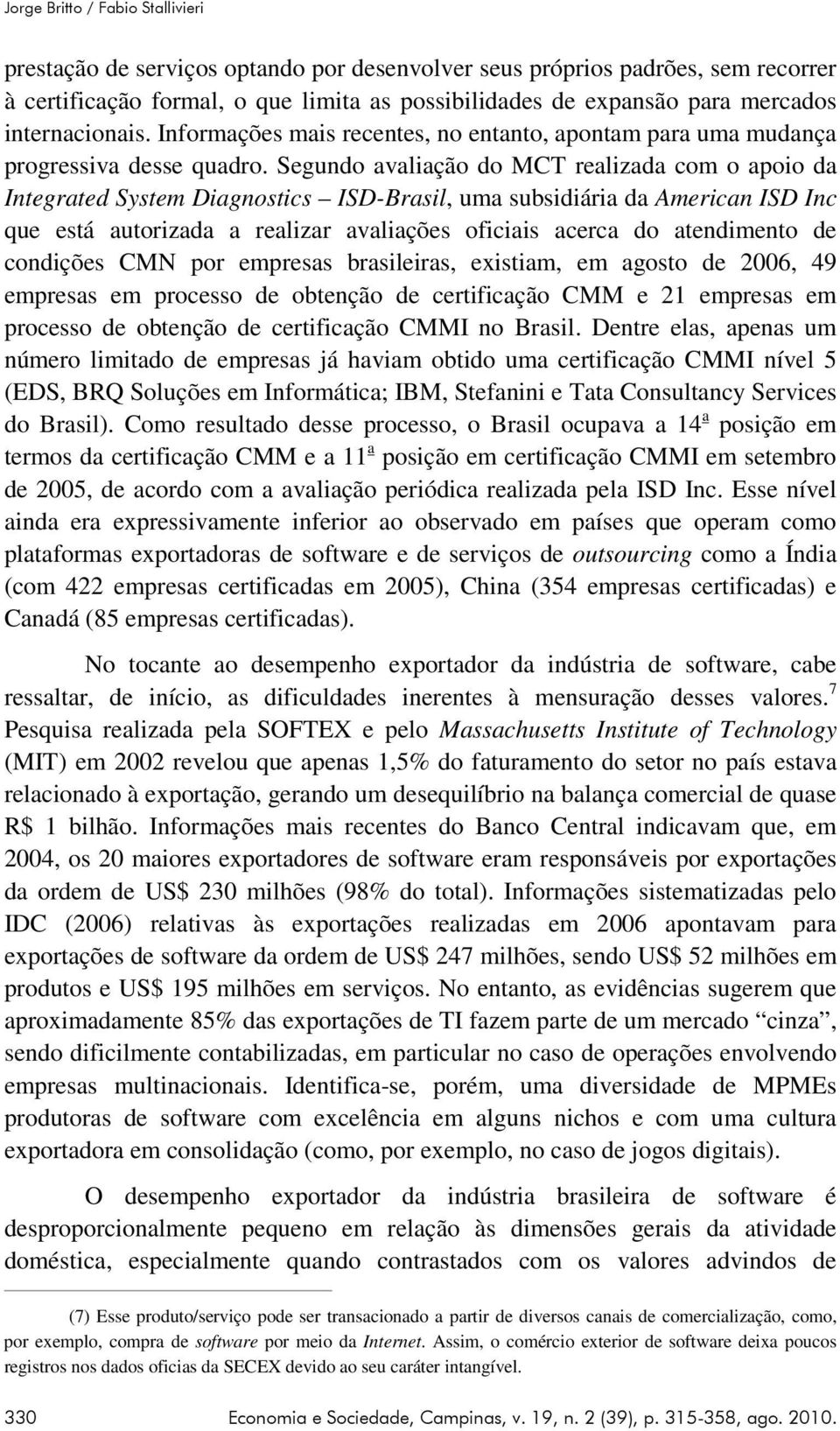 Segundo avaliação do MCT realizada com o apoio da Integrated System Diagnostics ISD-Brasil, uma subsidiária da American ISD Inc que está autorizada a realizar avaliações oficiais acerca do