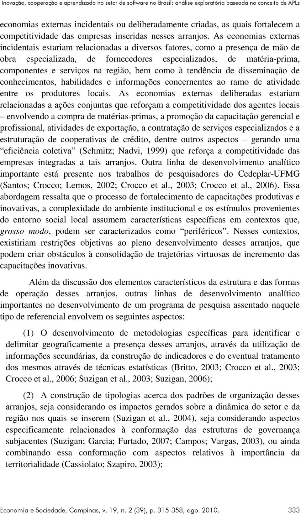 As economias externas incidentais estariam relacionadas a diversos fatores, como a presença de mão de obra especializada, de fornecedores especializados, de matéria-prima, componentes e serviços na