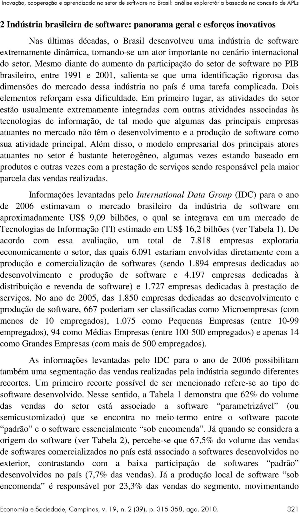 Mesmo diante do aumento da participação do setor de software no PIB brasileiro, entre 1991 e 2001, salienta-se que uma identificação rigorosa das dimensões do mercado dessa indústria no país é uma