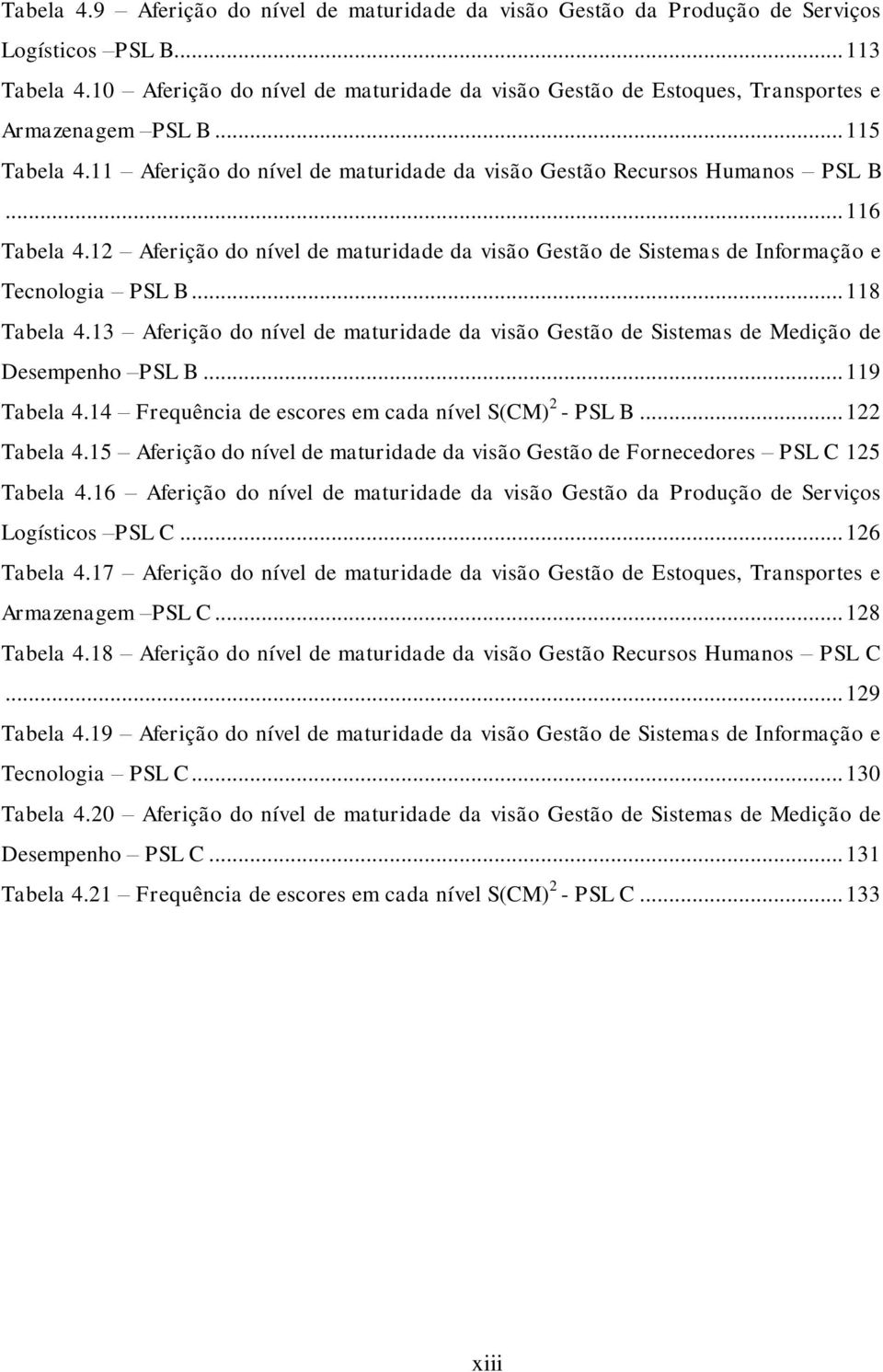 12 Aferição do nível de maturidade da visão Gestão de Sistemas de Informação e Tecnologia PSL B... 118 Tabela 4.