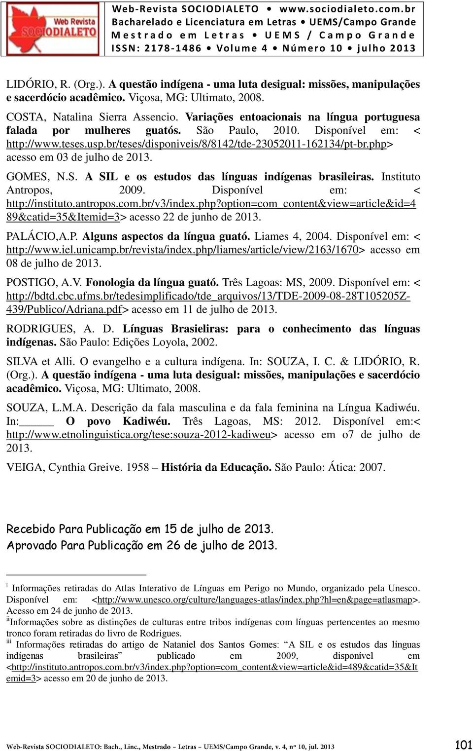 php> acesso em 03 de julho de 2013. GOMES, N.S. A SIL e os estudos das línguas indígenas brasileiras. Instituto Antropos, 2009. Disponível em: < http://instituto.antropos.com.br/v3/index.php?option=com_content&view=article&id=4 89&catid=35&Itemid=3> acesso 22 de junho de 2013.