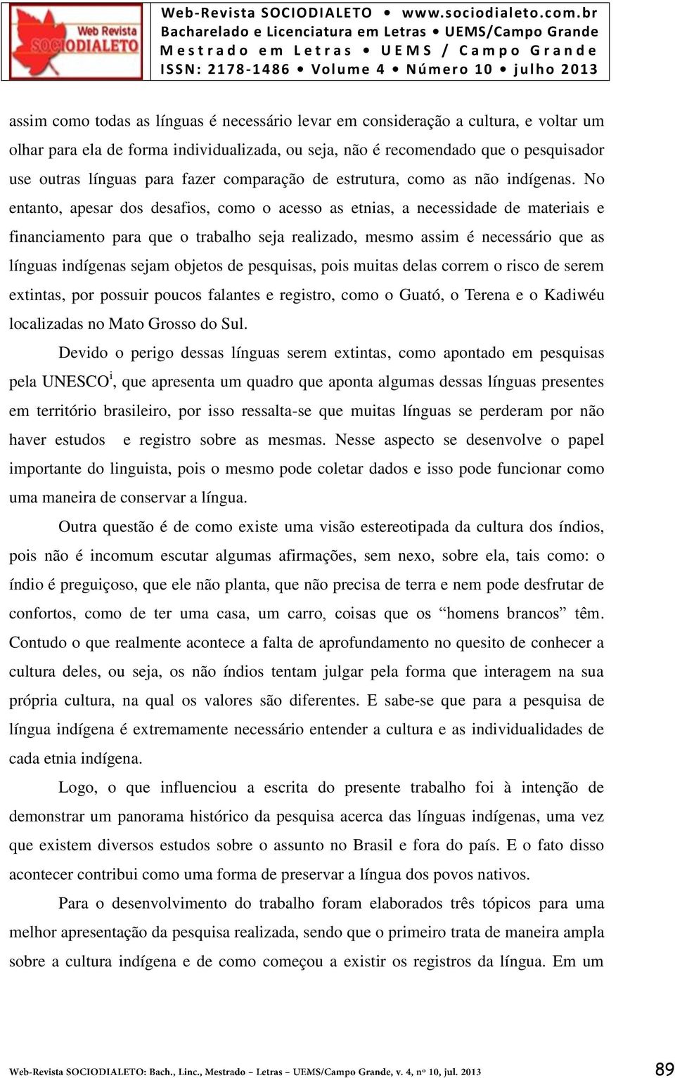 No entanto, apesar dos desafios, como o acesso as etnias, a necessidade de materiais e financiamento para que o trabalho seja realizado, mesmo assim é necessário que as línguas indígenas sejam