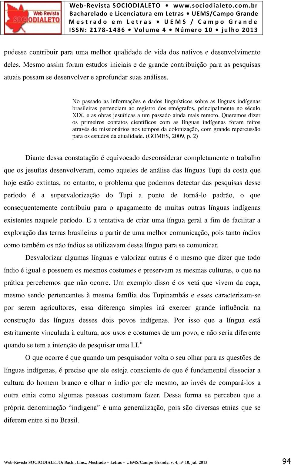 No passado as informações e dados linguísticos sobre as línguas indígenas brasileiras pertenciam ao registro dos etnógrafos, principalmente no século XIX, e as obras jesuíticas a um passado ainda