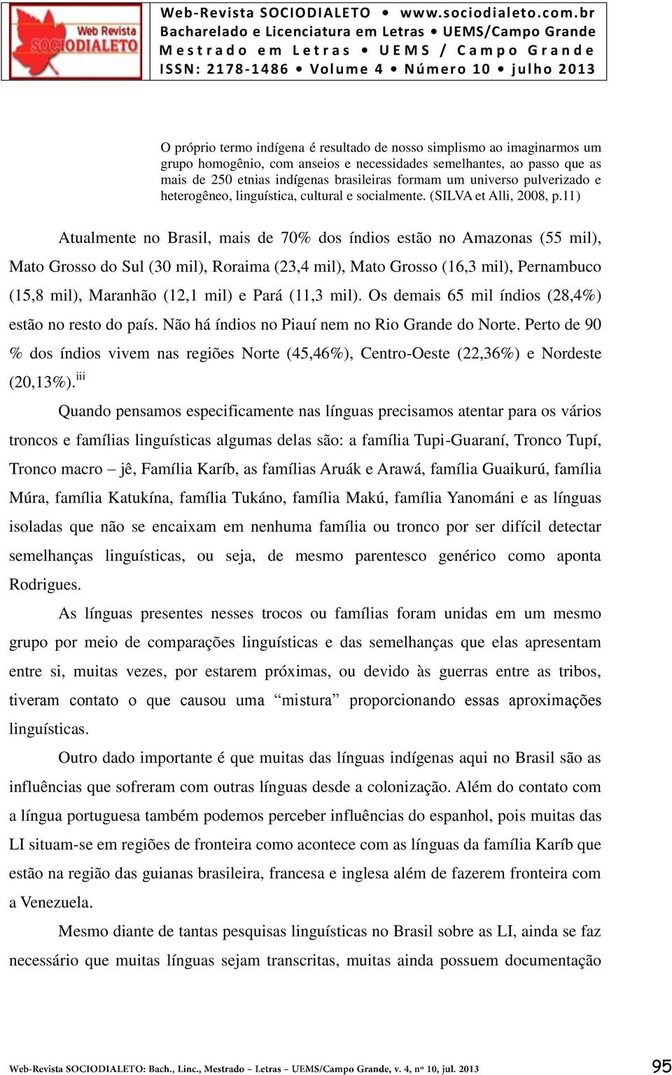 11) Atualmente no Brasil, mais de 70% dos índios estão no Amazonas (55 mil), Mato Grosso do Sul (30 mil), Roraima (23,4 mil), Mato Grosso (16,3 mil), Pernambuco (15,8 mil), Maranhão (12,1 mil) e Pará