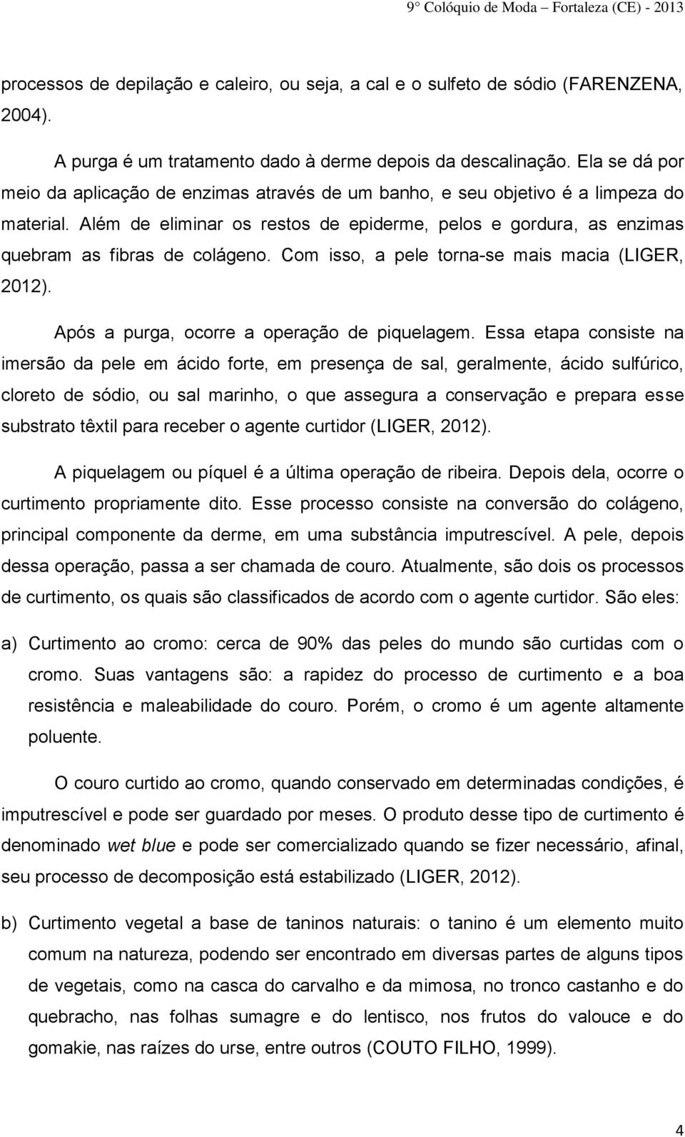 Além de eliminar os restos de epiderme, pelos e gordura, as enzimas quebram as fibras de colágeno. Com isso, a pele torna-se mais macia (LIGER, 2012). Após a purga, ocorre a operação de piquelagem.