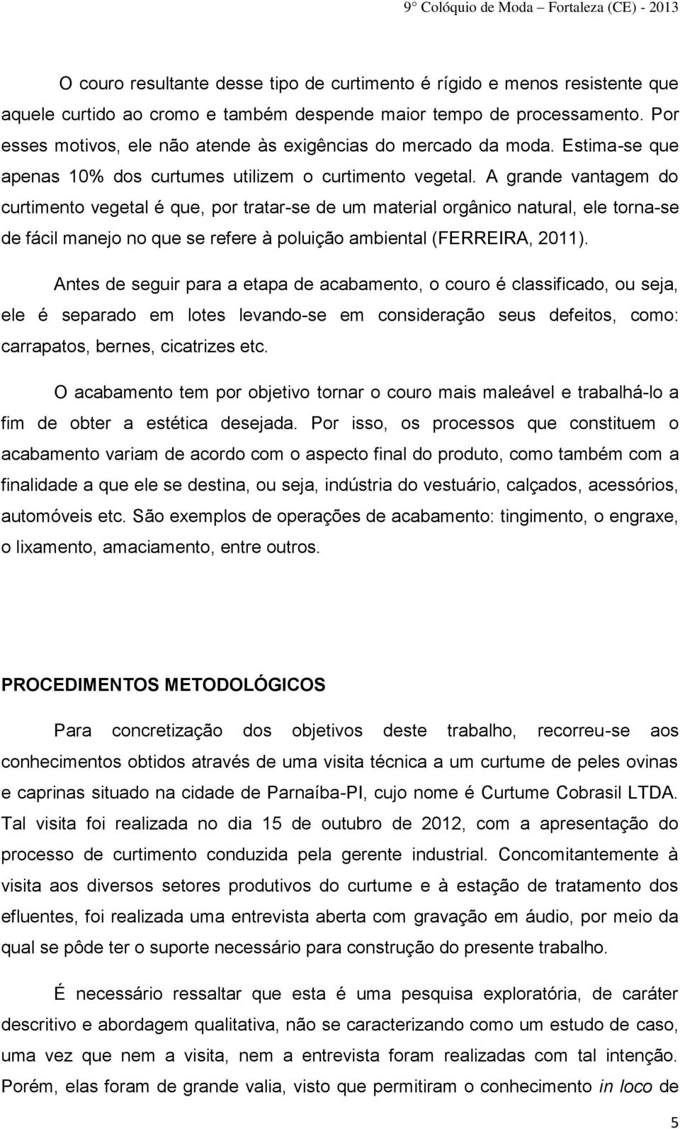 A grande vantagem do curtimento vegetal é que, por tratar-se de um material orgânico natural, ele torna-se de fácil manejo no que se refere à poluição ambiental (FERREIRA, 2011).