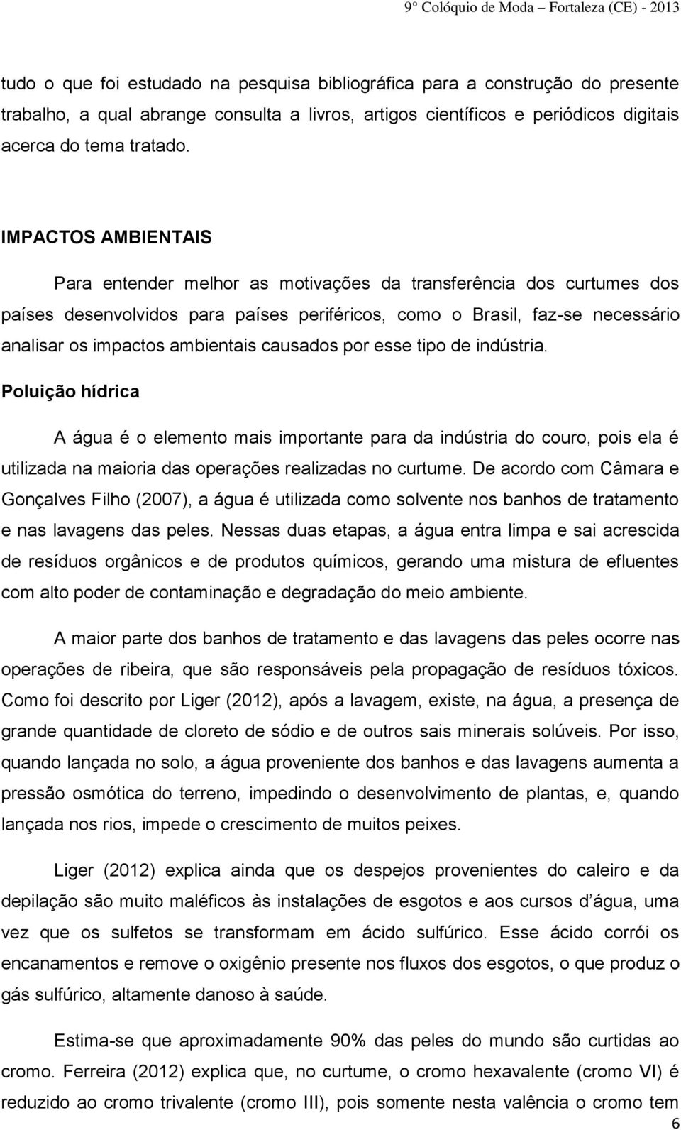 causados por esse tipo de indústria. Poluição hídrica A água é o elemento mais importante para da indústria do couro, pois ela é utilizada na maioria das operações realizadas no curtume.