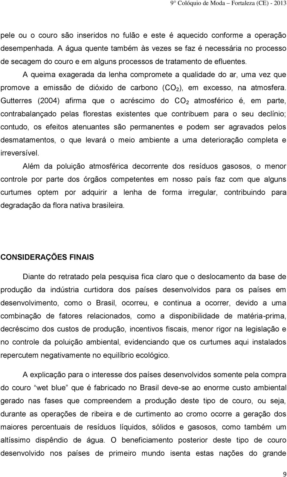 A queima exagerada da lenha compromete a qualidade do ar, uma vez que promove a emissão de dióxido de carbono (CO 2 ), em excesso, na atmosfera.