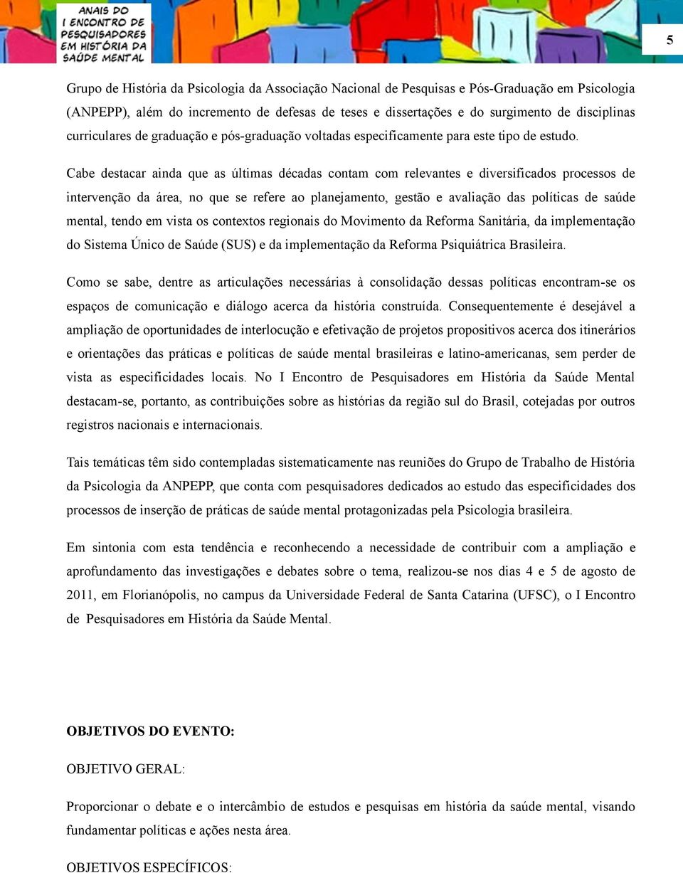 Cabe destacar ainda que as últimas décadas contam com relevantes e diversificados processos de intervenção da área, no que se refere ao planejamento, gestão e avaliação das políticas de saúde mental,