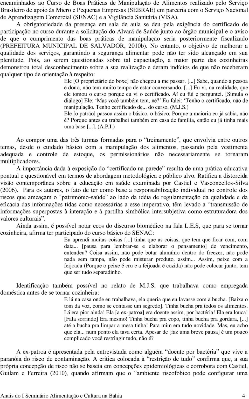 A obrigatoriedade da presença em sala de aula se deu pela exigência do certificado de participação no curso durante a solicitação do Alvará de Saúde junto ao órgão municipal e o aviso de que o