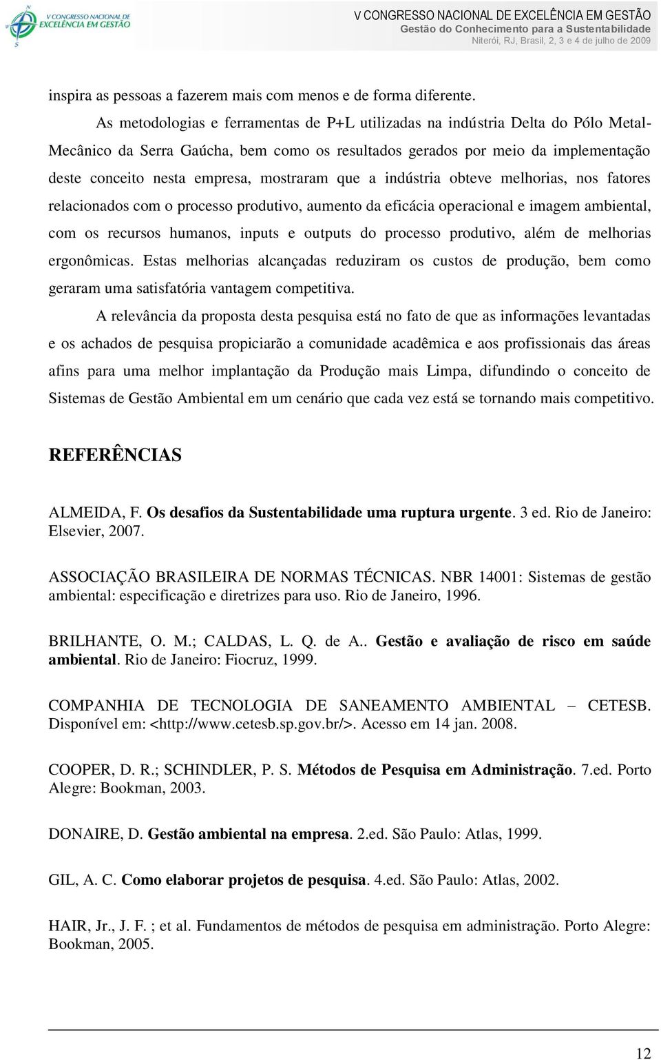 mostraram que a indústria obteve melhorias, nos fatores relacionados com o processo produtivo, aumento da eficácia operacional e imagem ambiental, com os recursos humanos, inputs e outputs do