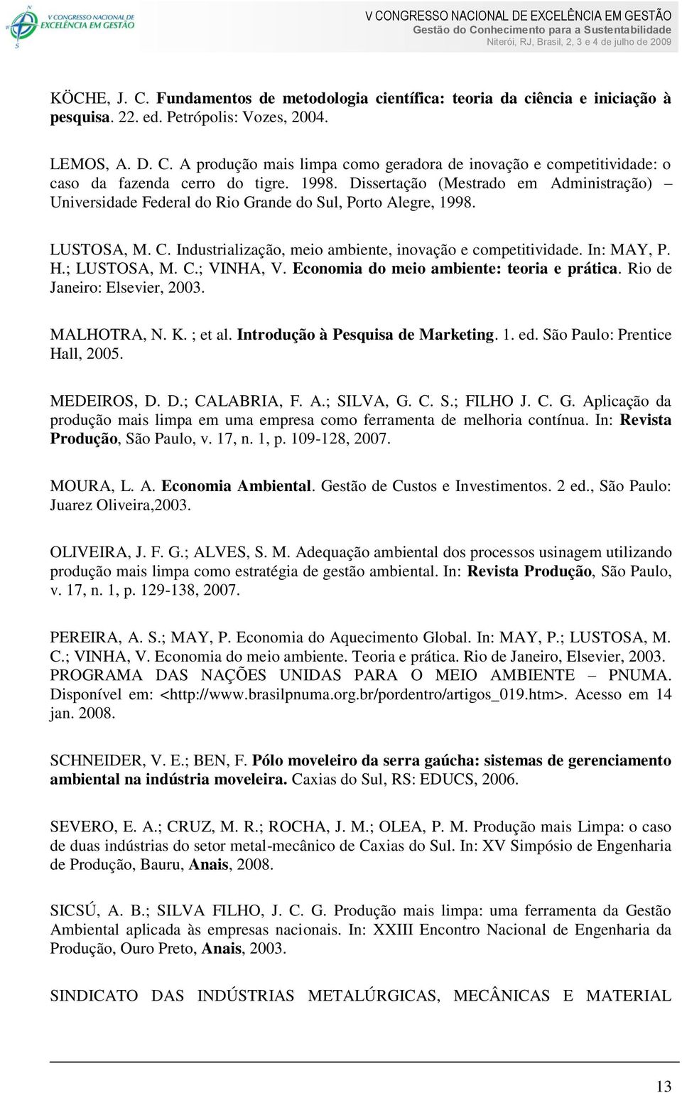 ; LUSTOSA, M. C.; VINHA, V. Economia do meio ambiente: teoria e prática. Rio de Janeiro: Elsevier, 2003. MALHOTRA, N. K. ; et al. Introdução à Pesquisa de Marketing. 1. ed.