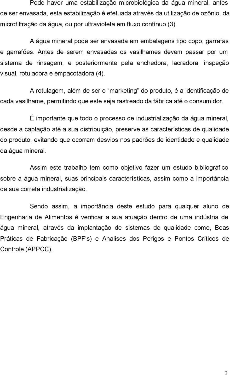 Antes de serem envasadas os vasilhames devem passar por um sistema de rinsagem, e posteriormente pela enchedora, lacradora, inspeção visual, rotuladora e empacotadora (4).