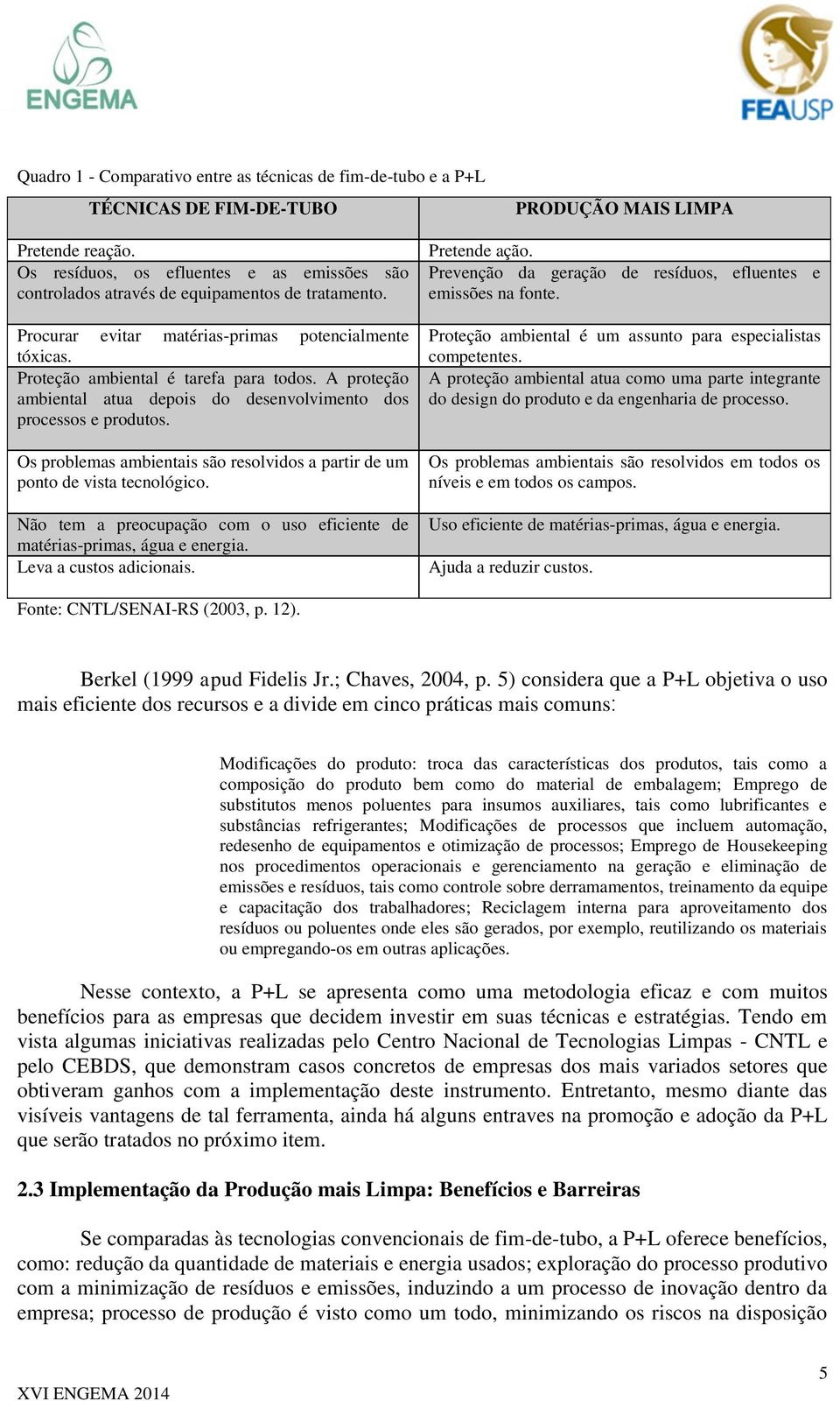 A proteção ambiental atua depois do desenvolvimento dos processos e produtos. Os problemas ambientais são resolvidos a partir de um ponto de vista tecnológico.