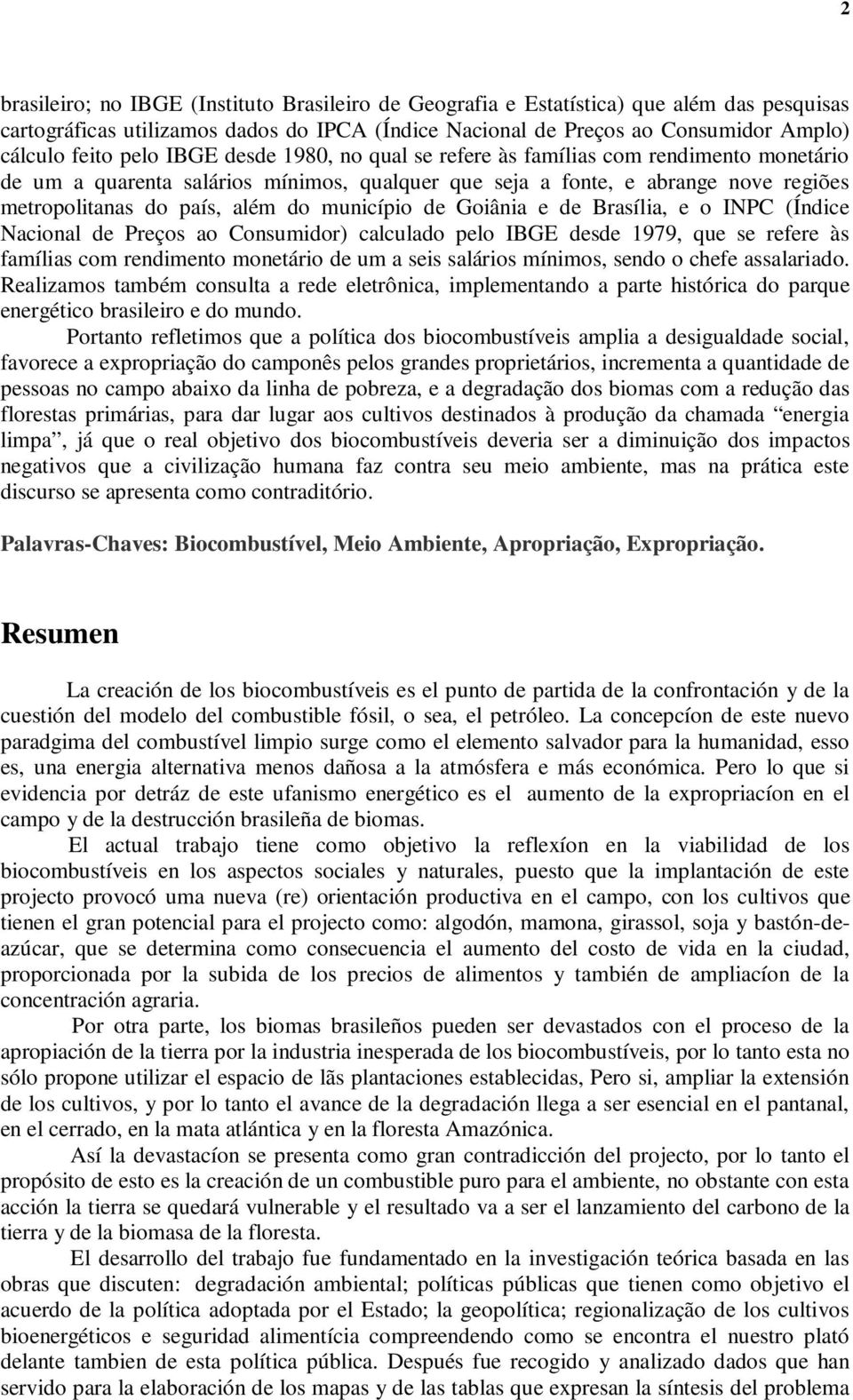 município de Goiânia e de Brasília, e o INPC (Índice Nacional de Preços ao Consumidor) calculado pelo IBGE desde 1979, que se refere às famílias com rendimento monetário de um a seis salários