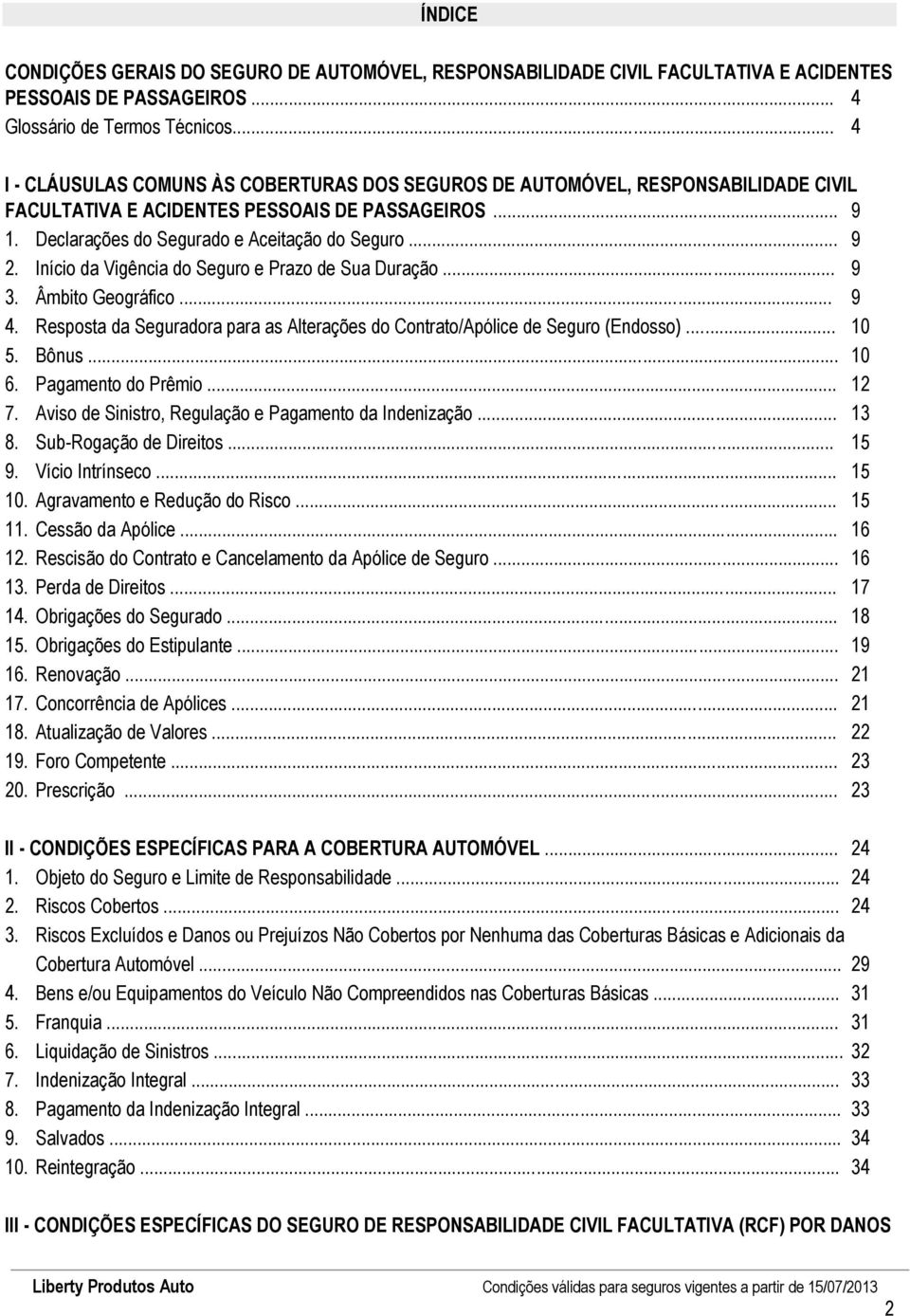 Início da Vigência do Seguro e Prazo de Sua Duração... 9 3. Âmbito Geográfico... 9 4. Resposta da Seguradora para as Alterações do Contrato/Apólice de Seguro (Endosso)... 10 5. Bônus... 10 6.