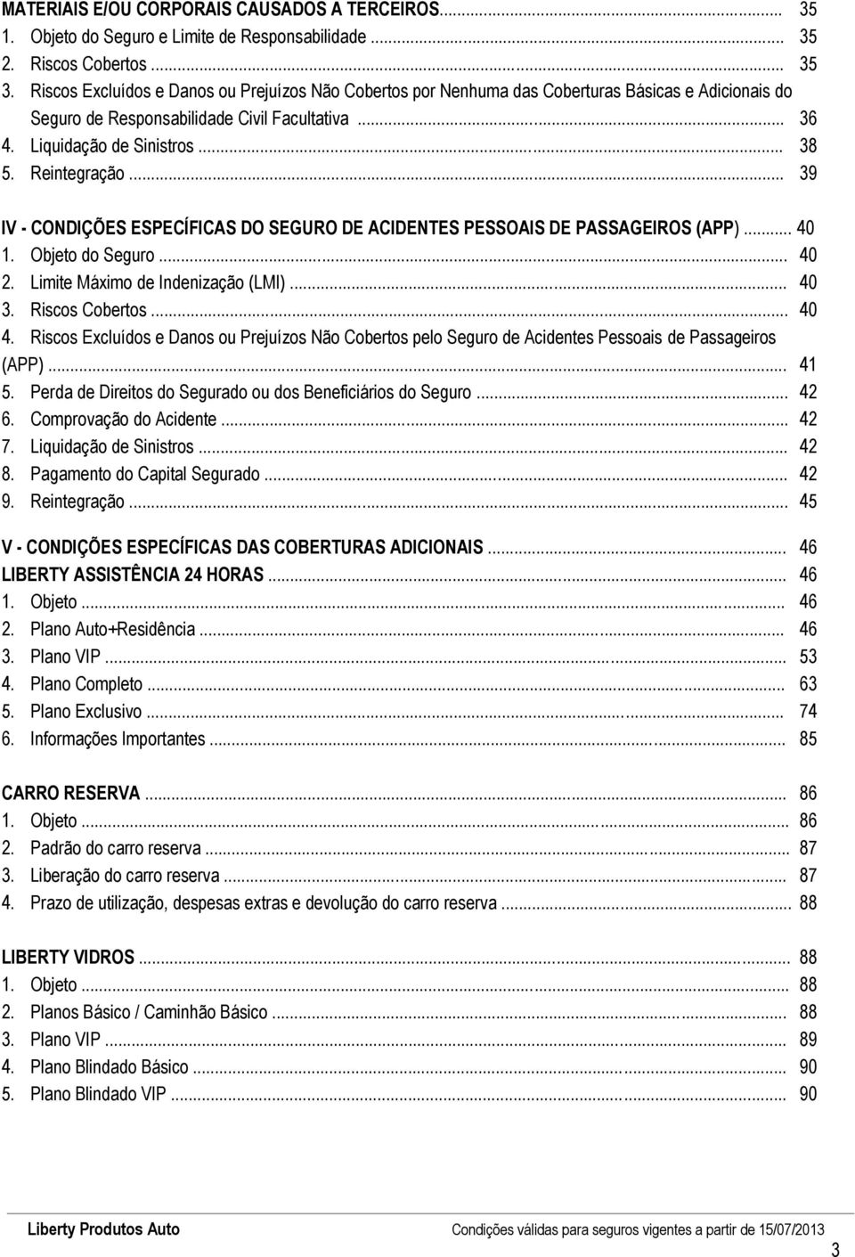 Reintegração... 39 IV - CONDIÇÕES ESPECÍFICAS DO SEGURO DE ACIDENTES PESSOAIS DE PASSAGEIROS (APP)... 40 1. Objeto do Seguro... 40 2. Limite Máximo de Indenização (LMI)... 40 3. Riscos Cobertos... 40 4.