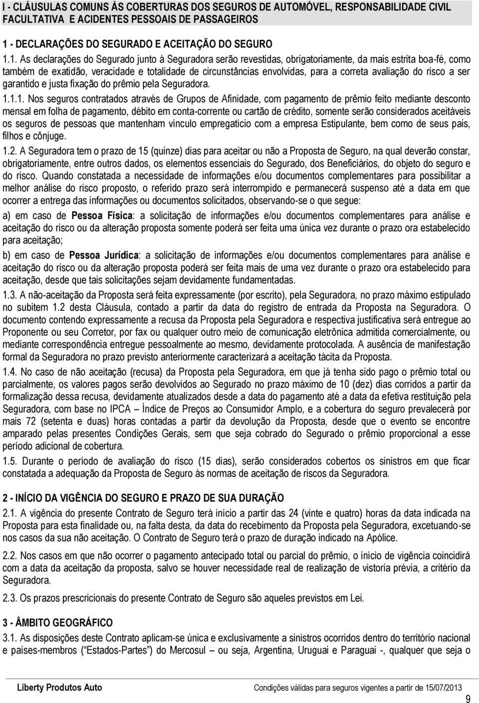 1. As declarações do Segurado junto à Seguradora serão revestidas, obrigatoriamente, da mais estrita boa-fé, como também de exatidão, veracidade e totalidade de circunstâncias envolvidas, para a