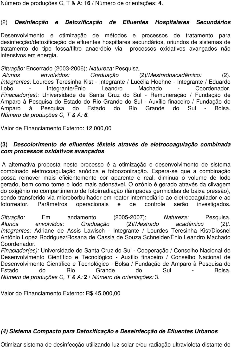 secundários, oriundos de sistemas de tratamento do tipo fossa/filtro anaeróbio via processos oxidativos avançados não intensivos em energia. Situação: Encerrado (2003-2006); Natureza: Pesquisa.